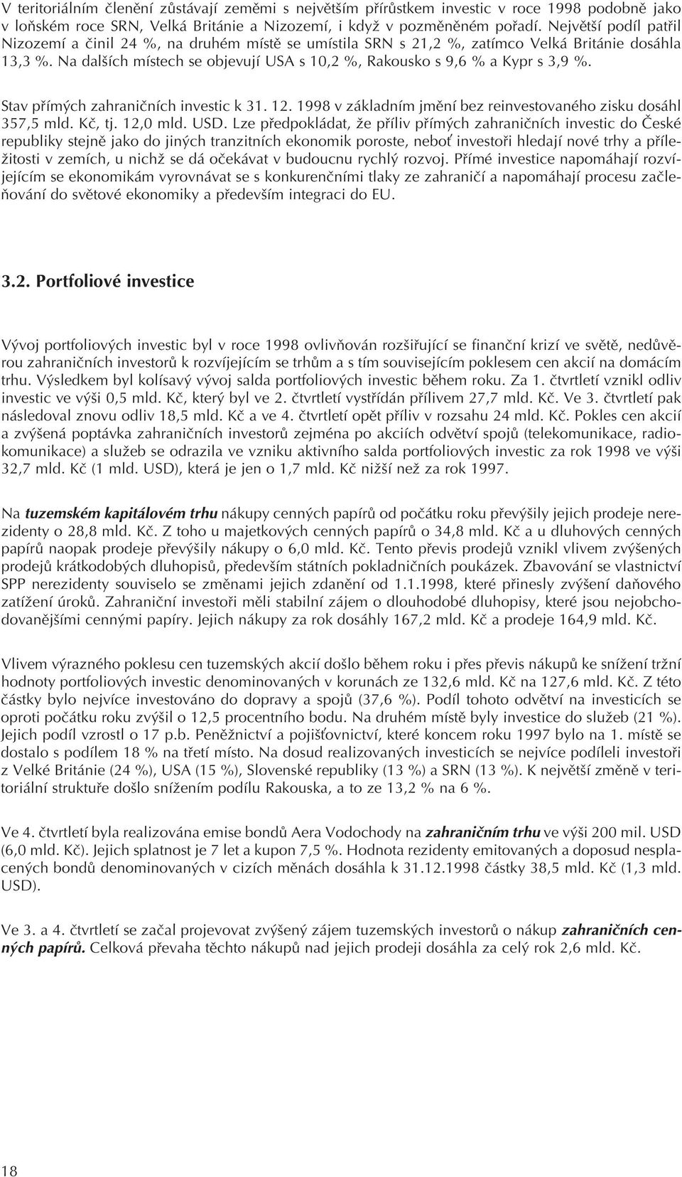 Na dalších místech se objevují USA s 10,2 %, Rakousko s 9,6 % a Kypr s 3,9 %. Stav pøímých zahranièních investic k 31. 12. 1998 v základním jmìní bez reinvestovaného zisku dosáhl 357,5 mld. Kè, tj.