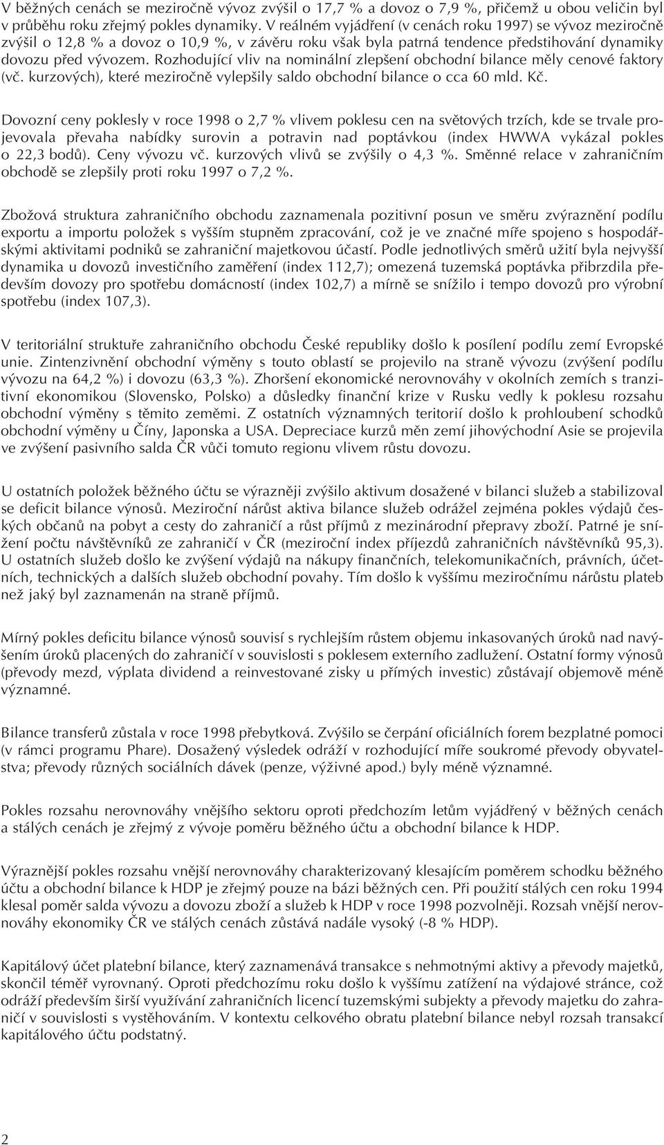 Rozhodující vliv na nominální zlepšení obchodní bilance mìly cenové faktory (vè. kurzových), které meziroènì vylepšily saldo obchodní bilance o cca 60 mld. Kè.