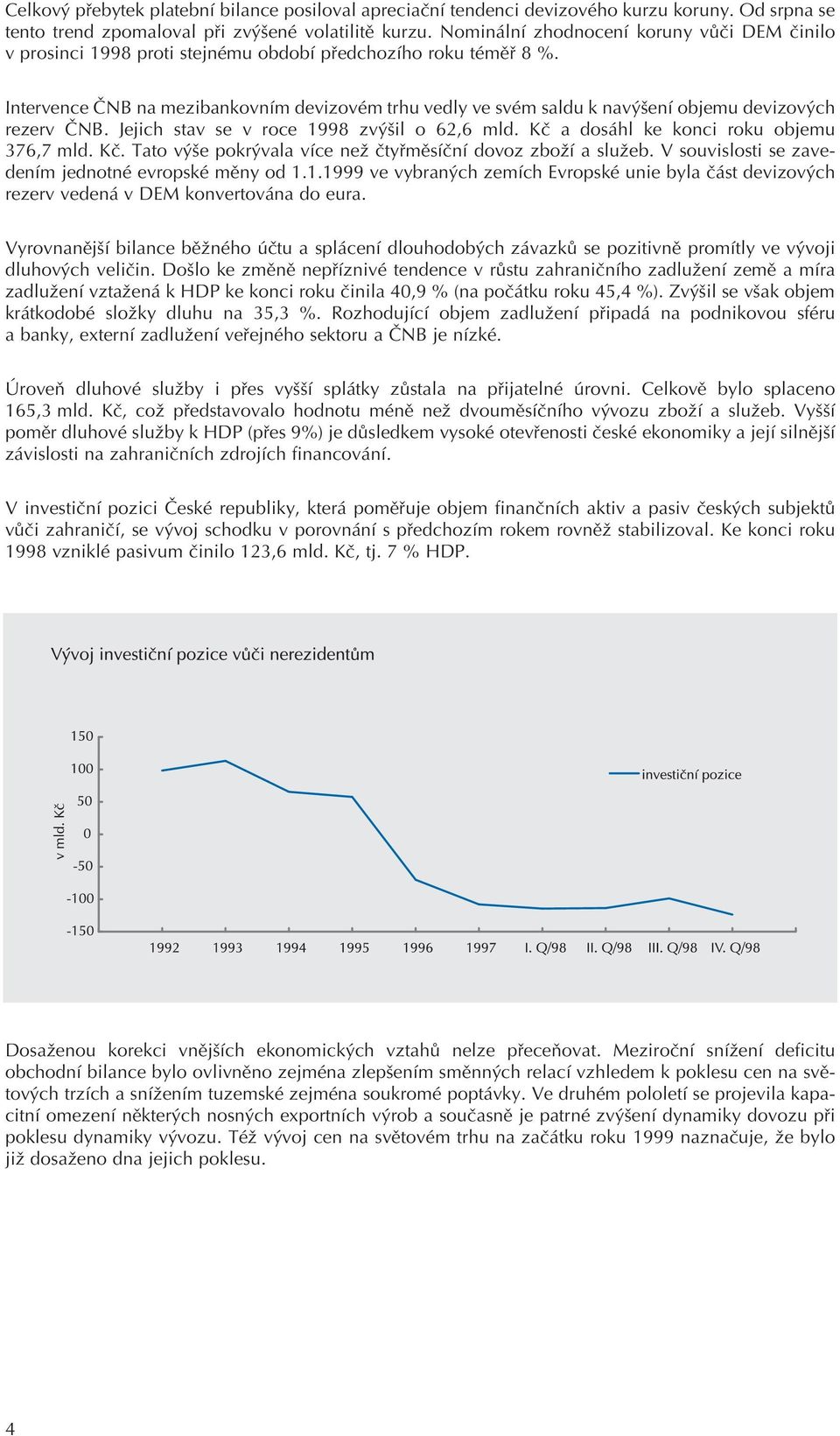 Intervence ÈNB na mezibankovním devizovém trhu vedly ve svém saldu k navýšení objemu devizových rezerv ÈNB. Jejich stav se v roce 1998 zvýšil o 62,6 mld. Kè a dosáhl ke konci roku objemu 376,7 mld.