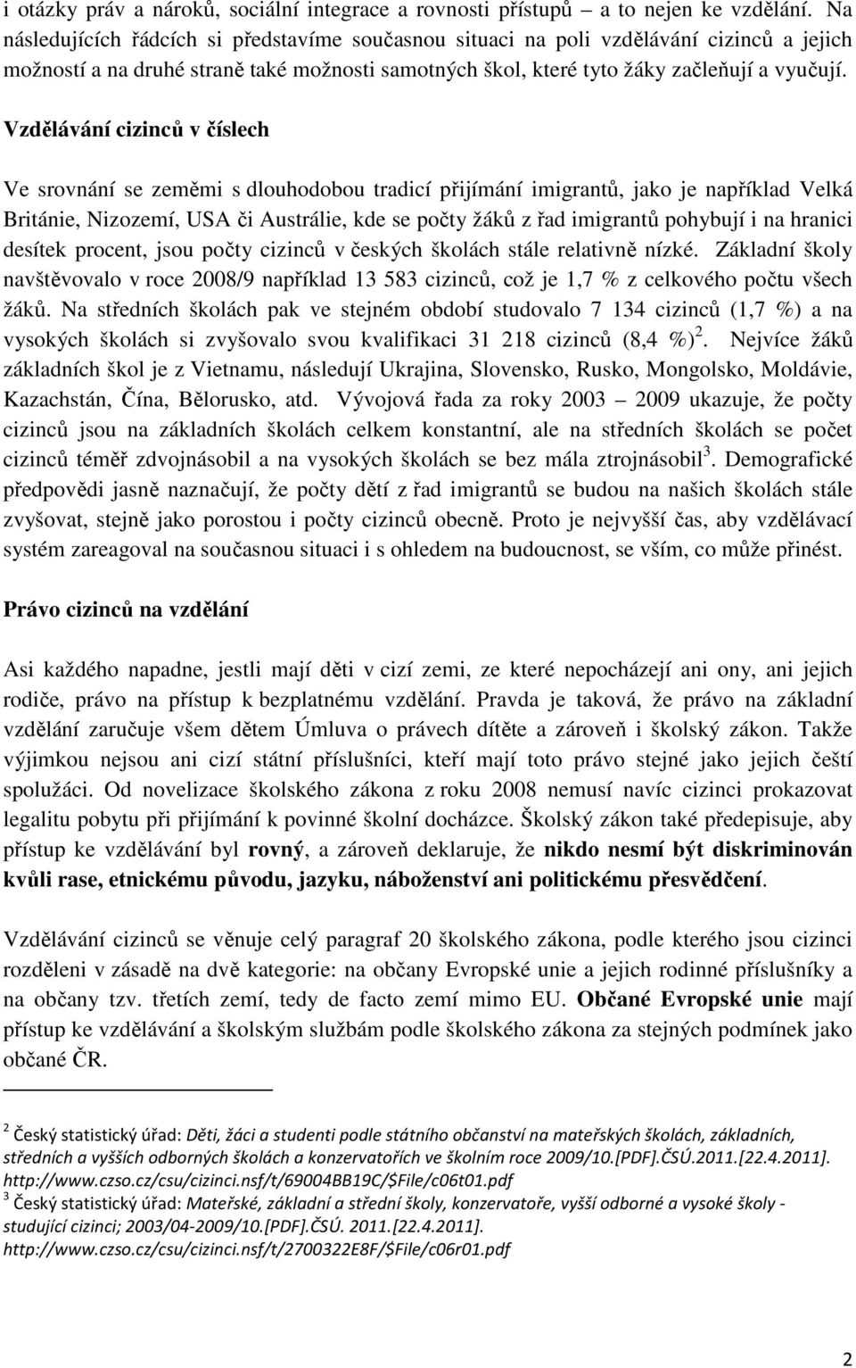 Vzdělávání cizinců v číslech Ve srovnání se zeměmi s dlouhodobou tradicí přijímání imigrantů, jako je například Velká Británie, Nizozemí, USA či Austrálie, kde se počty žáků z řad imigrantů pohybují