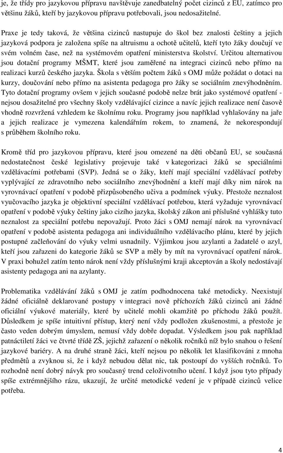 než na systémovém opatření ministerstva školství. Určitou alternativou jsou dotační programy MŠMT, které jsou zaměřené na integraci cizinců nebo přímo na realizaci kurzů českého jazyka.