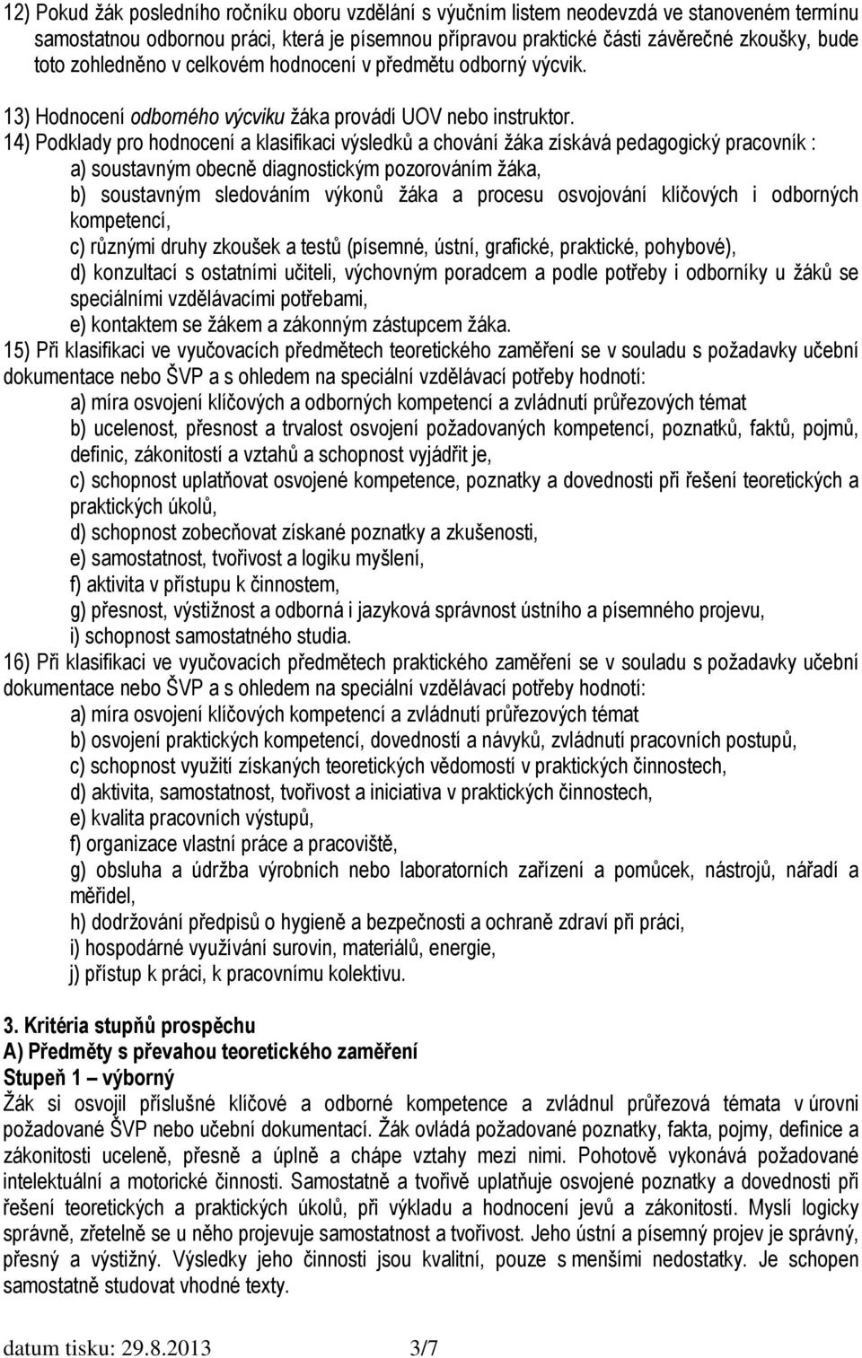 14) Podklady pro hodnocení a klasifikaci výsledků a chování žáka získává pedagogický pracovník : a) soustavným obecně diagnostickým pozorováním žáka, b) soustavným sledováním výkonů žáka a procesu