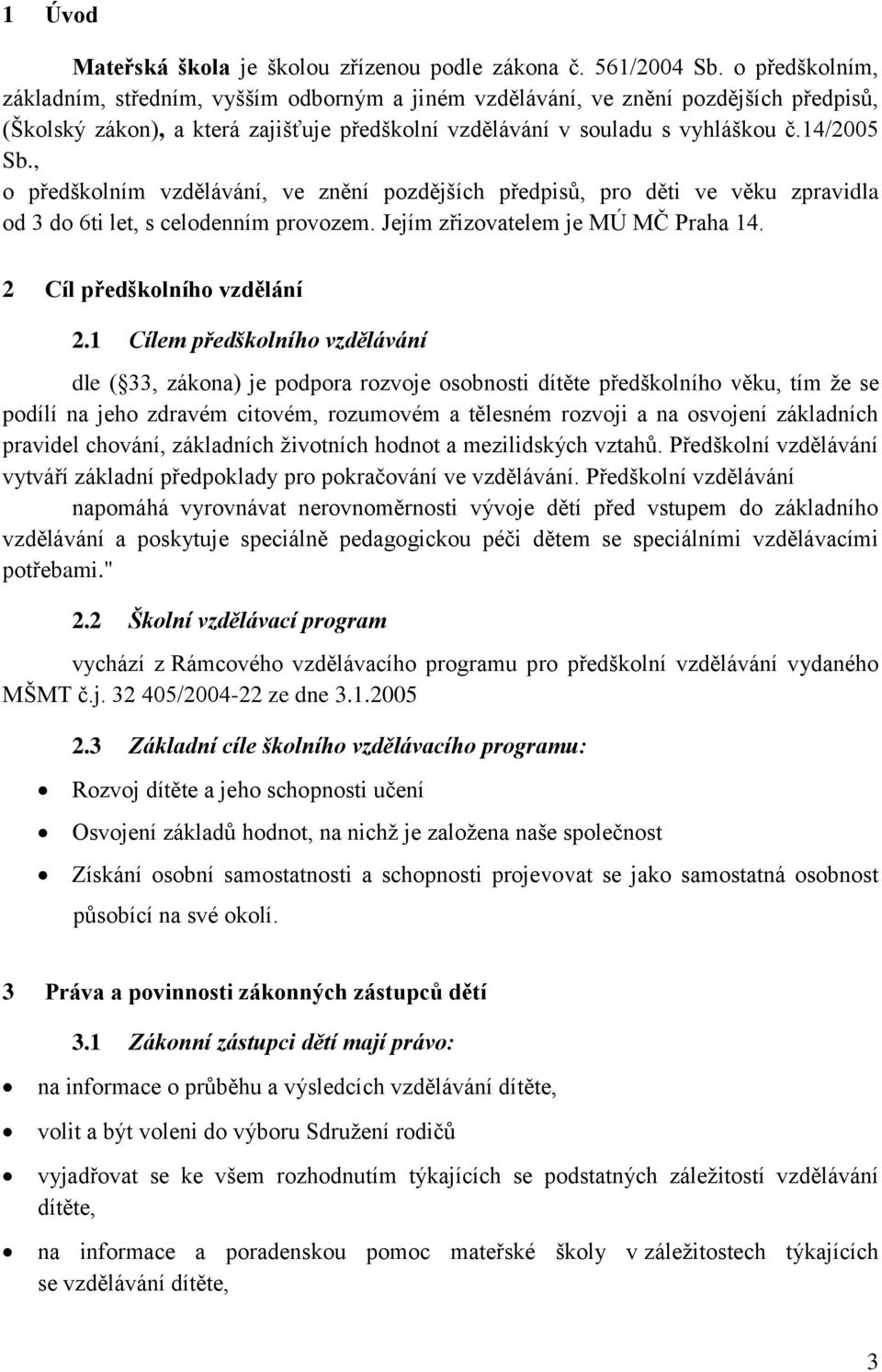 , o předškolním vzdělávání, ve znění pozdějších předpisů, pro děti ve věku zpravidla od 3 do 6ti let, s celodenním provozem. Jejím zřizovatelem je MÚ MČ Praha 14. 2 Cíl předškolního vzdělání 2.