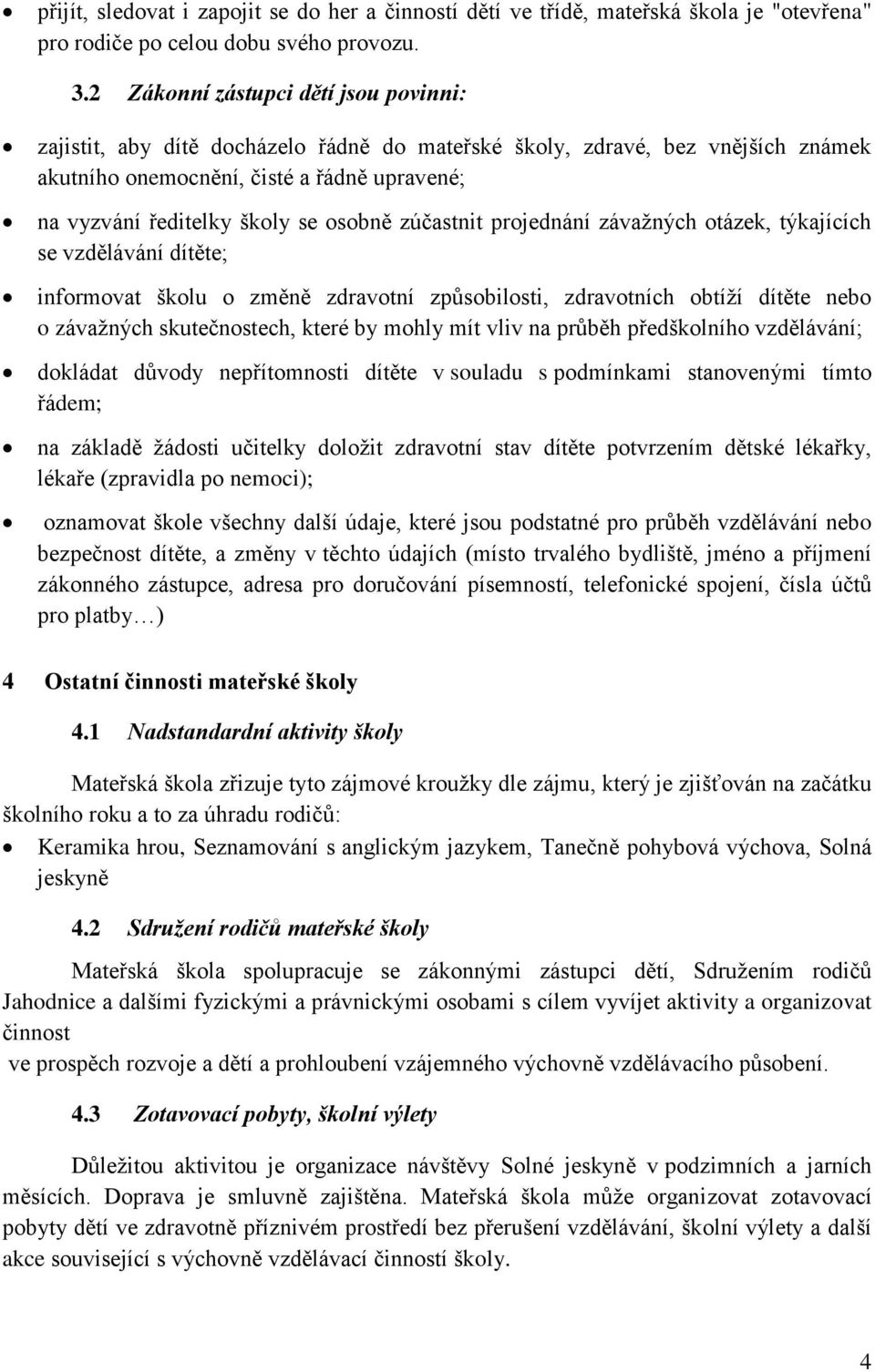 osobně zúčastnit projednání závažných otázek, týkajících se vzdělávání dítěte; informovat školu o změně zdravotní způsobilosti, zdravotních obtíží dítěte nebo o závažných skutečnostech, které by