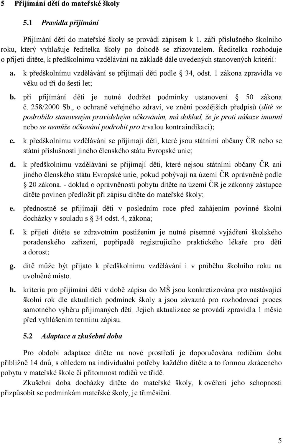 Ředitelka rozhoduje o přijetí dítěte, k předškolnímu vzdělávání na základě dále uvedených stanovených kritérií: a. k předškolnímu vzdělávání se přijímají děti podle 34, odst.