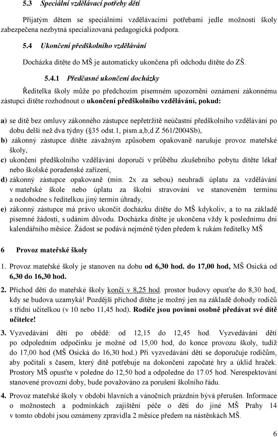 oznámení zákonnému zástupci dítěte rozhodnout o ukončení předškolního vzdělávání, pokud: a) se dítě bez omluvy zákonného zástupce nepřetržitě neúčastní předškolního vzdělávání po dobu delší než dva