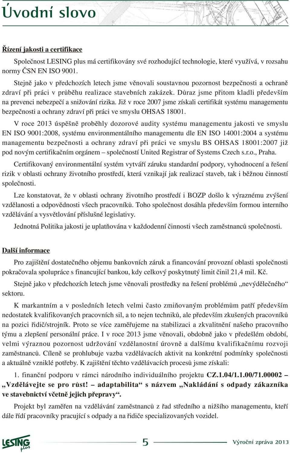 Dùraz jsme pøitom kladli pøedevším na prevenci nebezpeèí a snižování rizika. Již v roce 27 jsme získali certifikát systému managementu bezpeènosti a ochrany zdraví pøi práci ve smyslu OHSAS 181.