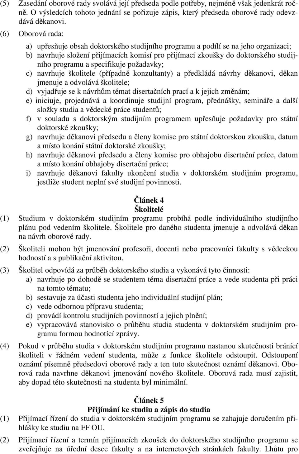 specifikuje požadavky; c) navrhuje školitele (případně konzultanty) a předkládá návrhy děkanovi, děkan jmenuje a odvolává školitele; d) vyjadřuje se k návrhům témat disertačních prací a k jejich