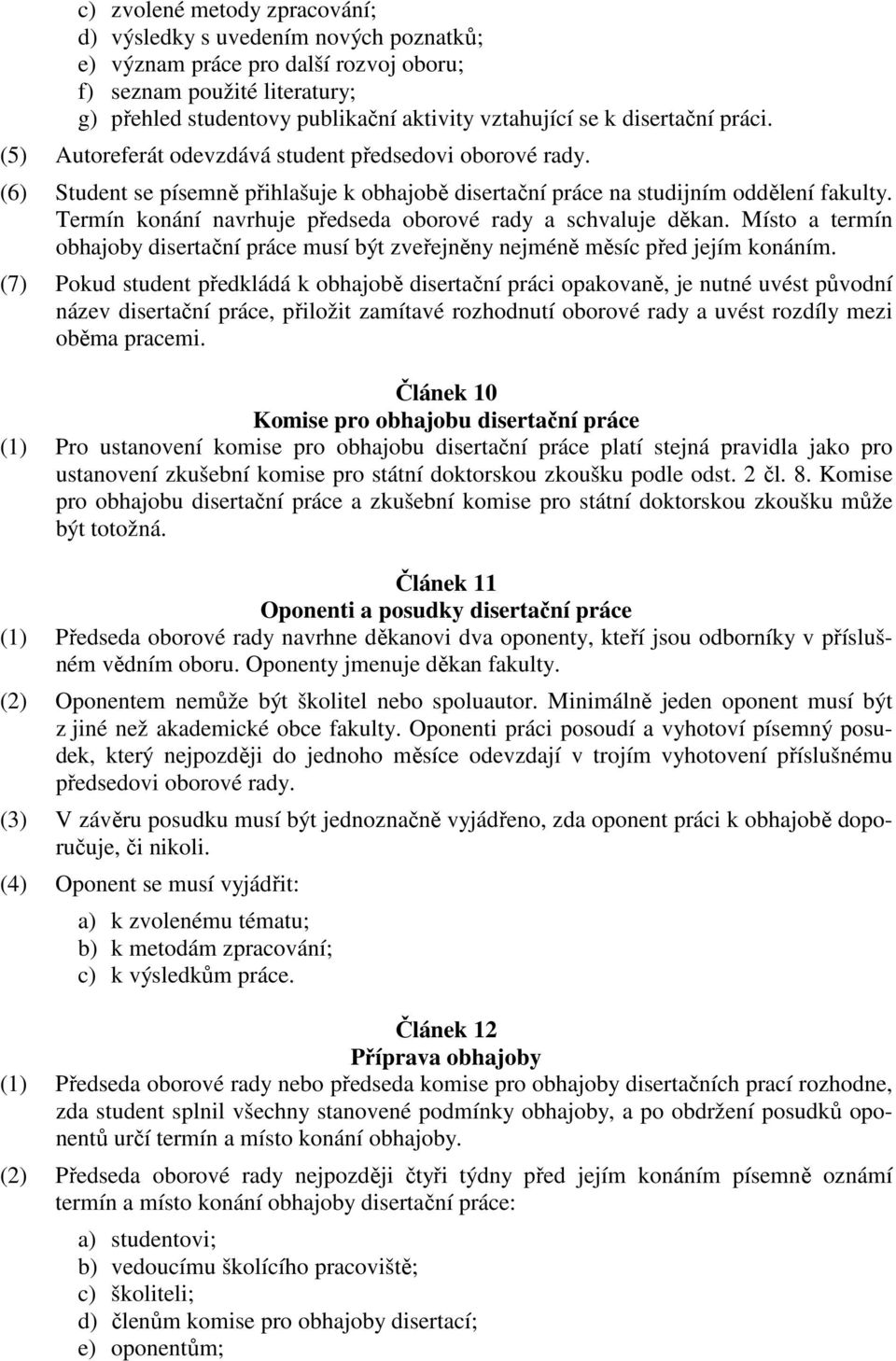 Termín konání navrhuje předseda oborové rady a schvaluje děkan. Místo a termín obhajoby disertační práce musí být zveřejněny nejméně měsíc před jejím konáním.