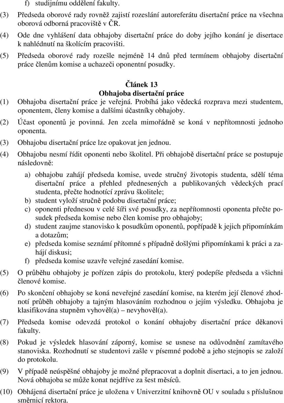 (5) Předseda oborové rady rozešle nejméně 14 dnů před termínem obhajoby disertační práce členům komise a uchazeči oponentní posudky.