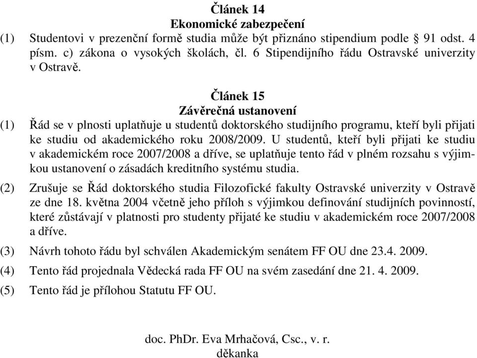 Článek 15 Závěrečná ustanovení (1) Řád se v plnosti uplatňuje u studentů doktorského studijního programu, kteří byli přijati ke studiu od akademického roku 2008/2009.