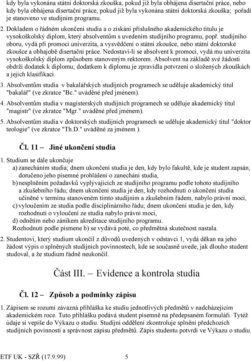 studijního oboru, vydá při promoci univerzita, a vysvědčení o státní zkoušce, nebo státní doktorské zkoušce a obhajobě disertační práce.