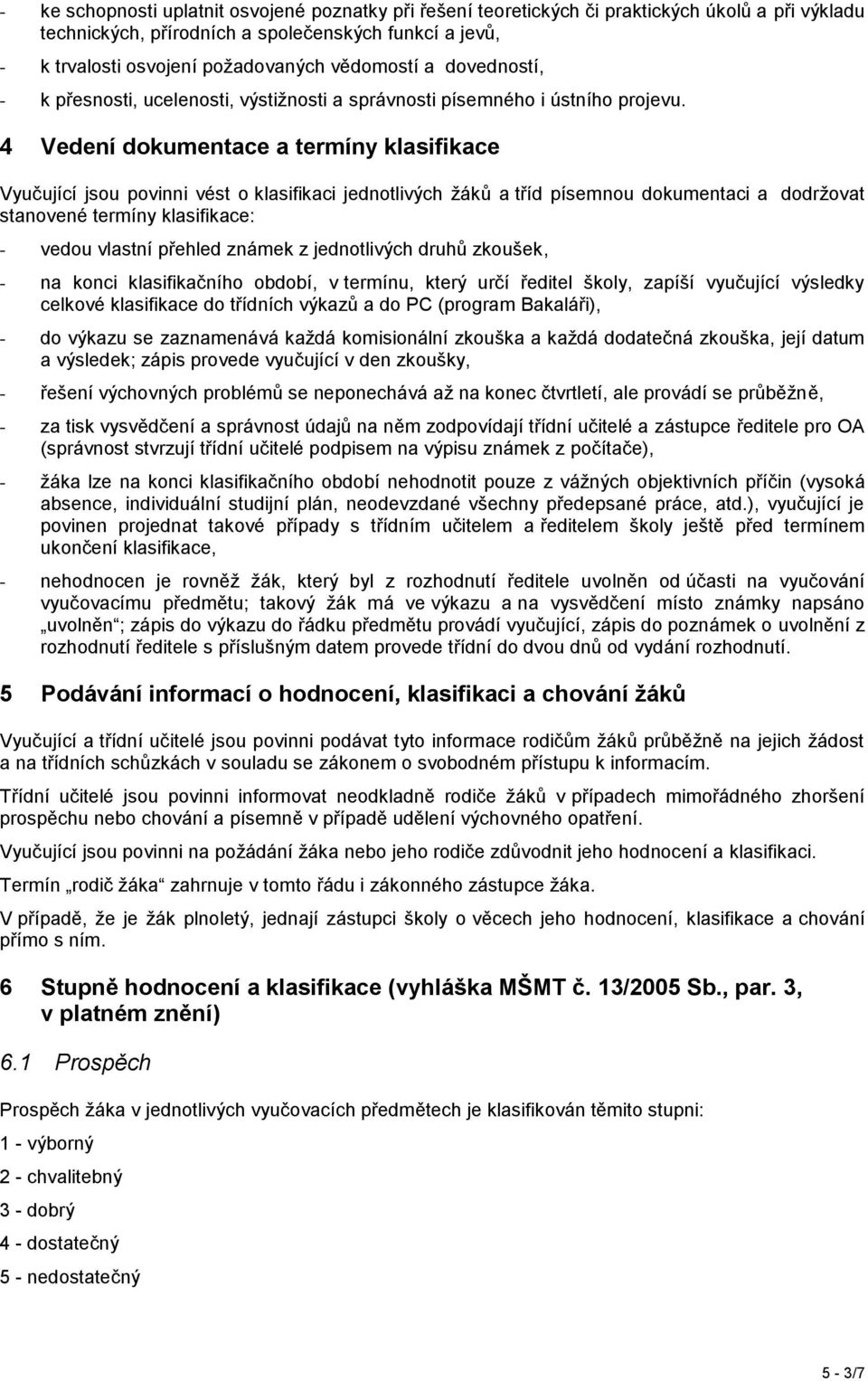 4 Vedení dokumentace a termíny klasifikace Vyučující jsou povinni vést o klasifikaci jednotlivých žáků a tříd písemnou dokumentaci a dodržovat stanovené termíny klasifikace: - vedou vlastní přehled