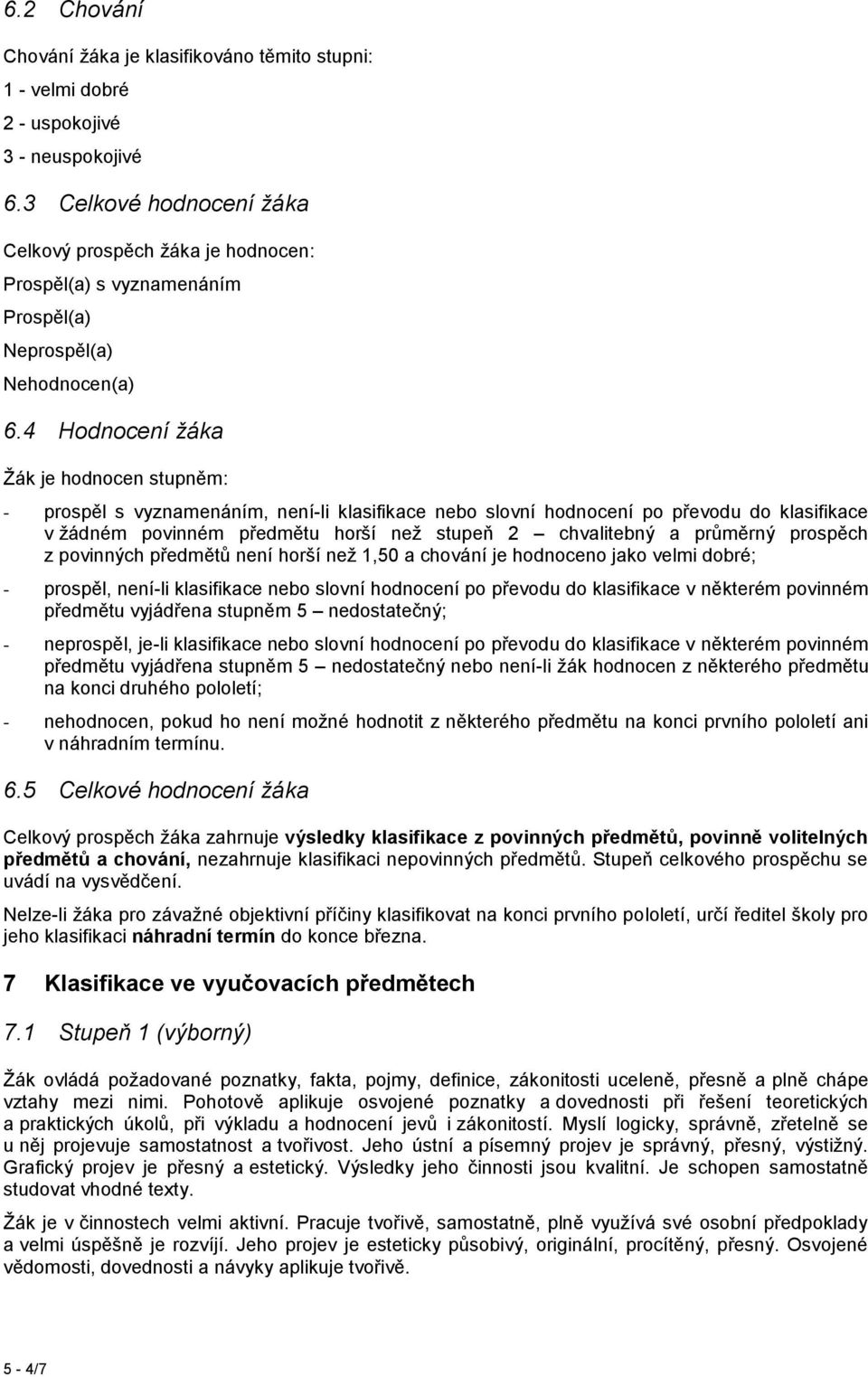 4 Hodnocení žáka Žák je hodnocen stupněm: - prospěl s vyznamenáním, není-li klasifikace nebo slovní hodnocení po převodu do klasifikace v žádném povinném předmětu horší než stupeň 2 chvalitebný a