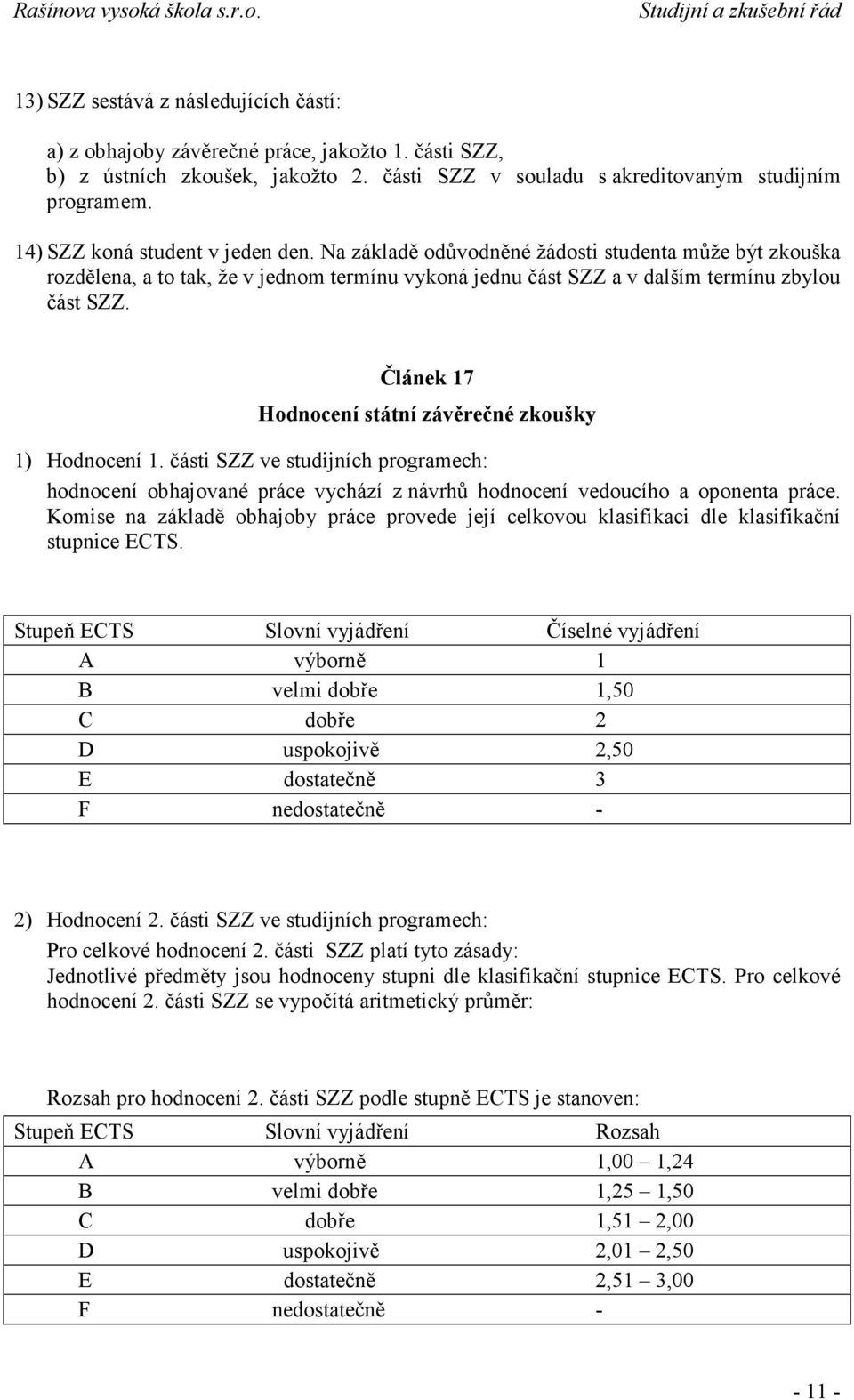 Článek 17 Hodnocení státní závěrečné zkoušky 1) Hodnocení 1. části SZZ ve studijních programech: hodnocení obhajované práce vychází z návrhů hodnocení vedoucího a oponenta práce.