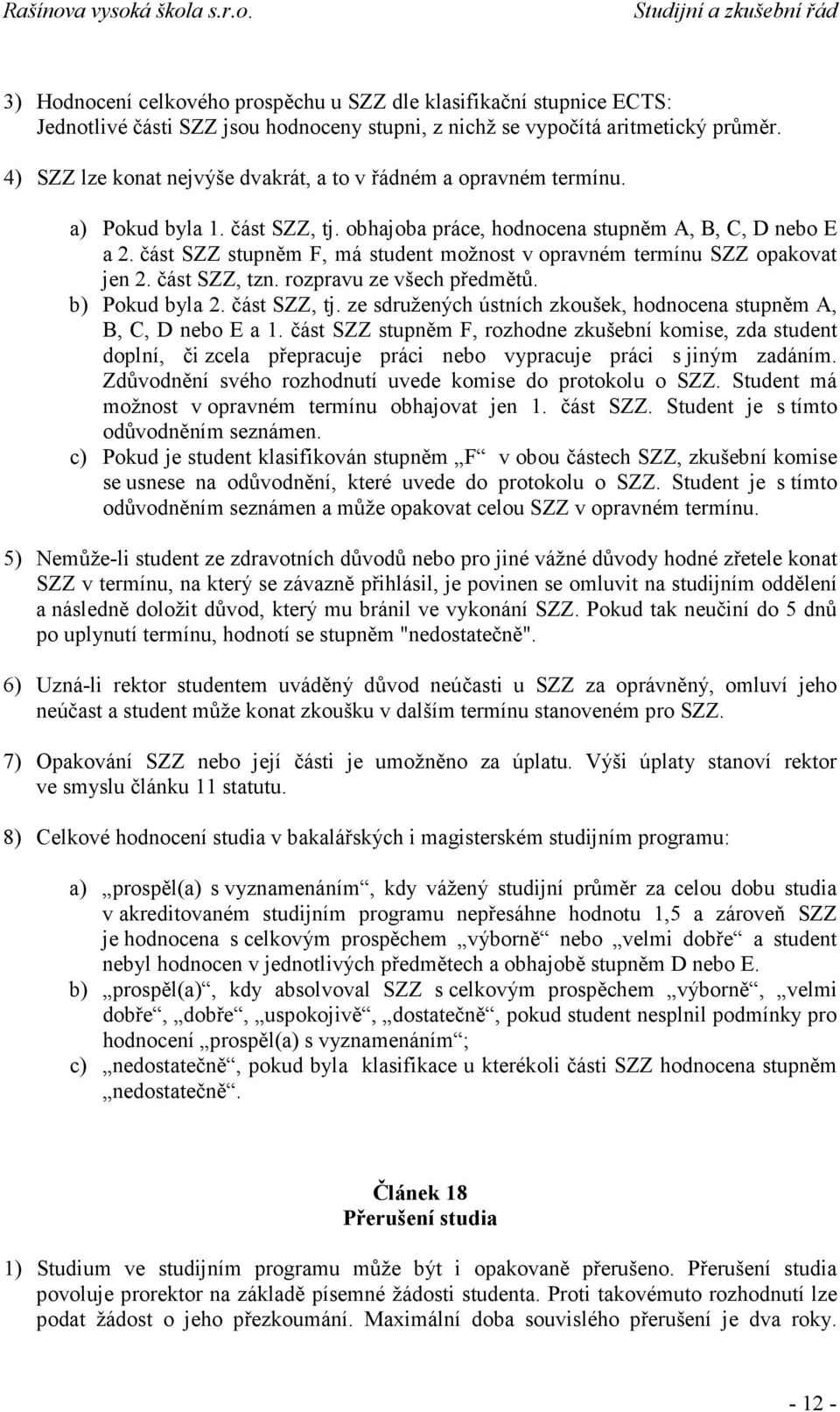 část SZZ stupněm F, má student možnost v opravném termínu SZZ opakovat jen 2. část SZZ, tzn. rozpravu ze všech předmětů. b) Pokud byla 2. část SZZ, tj.