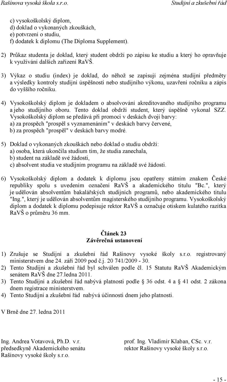 3) Výkaz o studiu (index) je doklad, do něhož se zapisují zejména studijní předměty a výsledky kontroly studijní úspěšnosti nebo studijního výkonu, uzavření ročníku a zápis do vyššího ročníku.