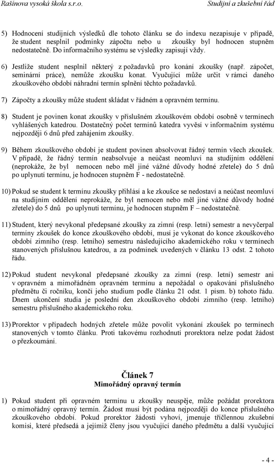 Vyučující může určit v rámci daného zkouškového období náhradní termín splnění těchto požadavků. 7) Zápočty a zkoušky může student skládat v řádném a opravném termínu.