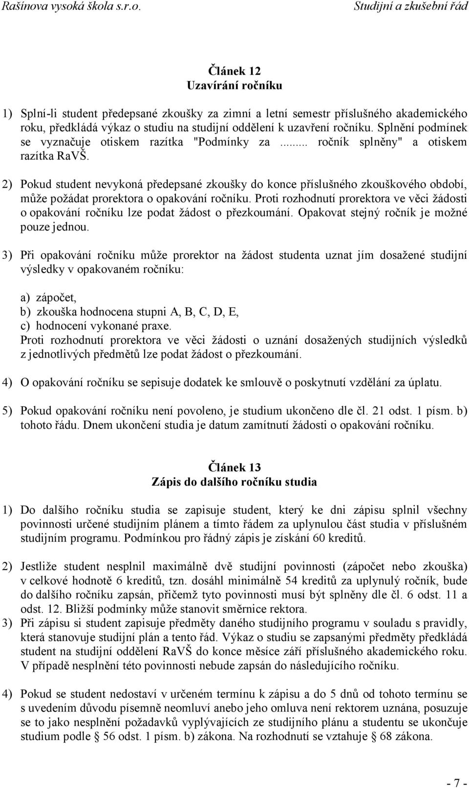 2) Pokud student nevykoná předepsané zkoušky do konce příslušného zkouškového období, může požádat prorektora o opakování ročníku.