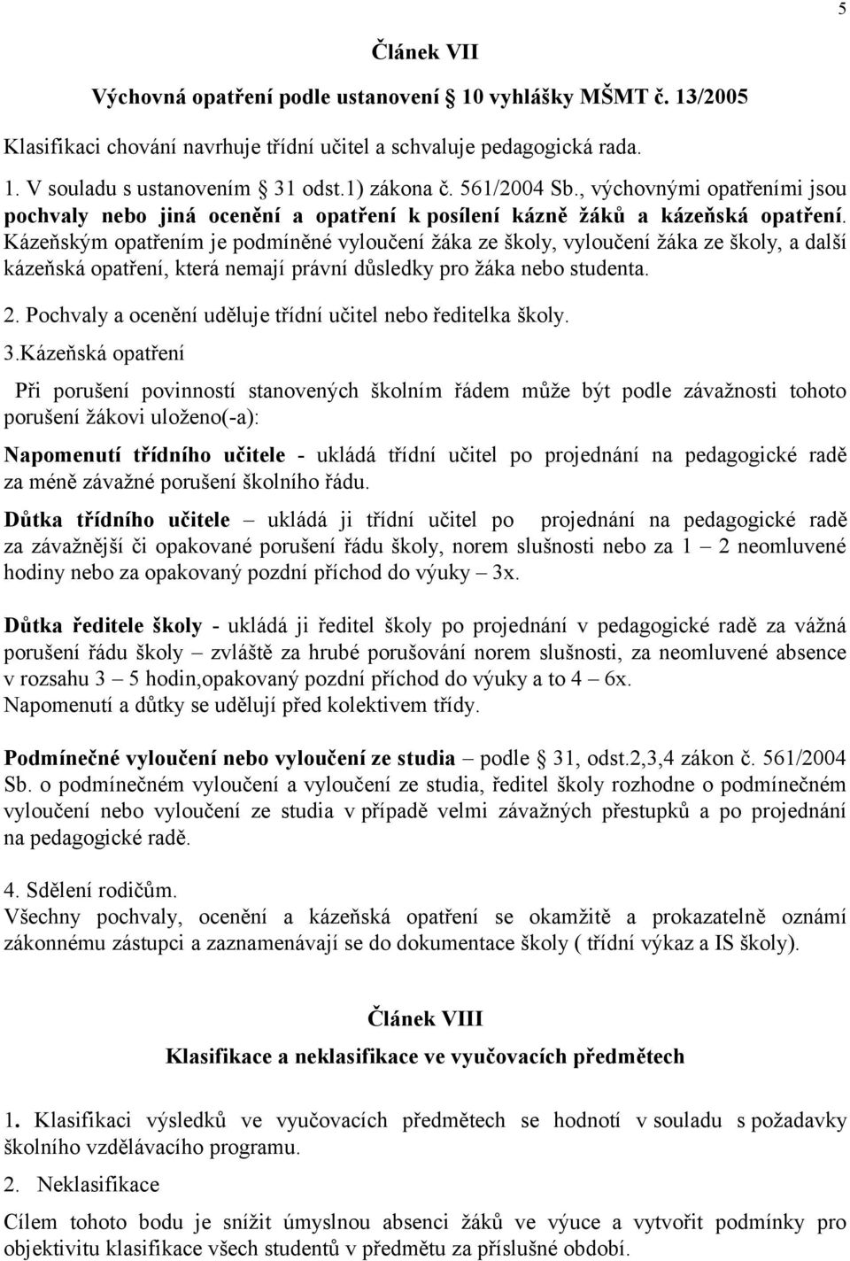 Kázeňským opatřením je podmíněné vyloučení žáka ze školy, vyloučení žáka ze školy, a další kázeňská opatření, která nemají právní důsledky pro žáka nebo studenta. 2.