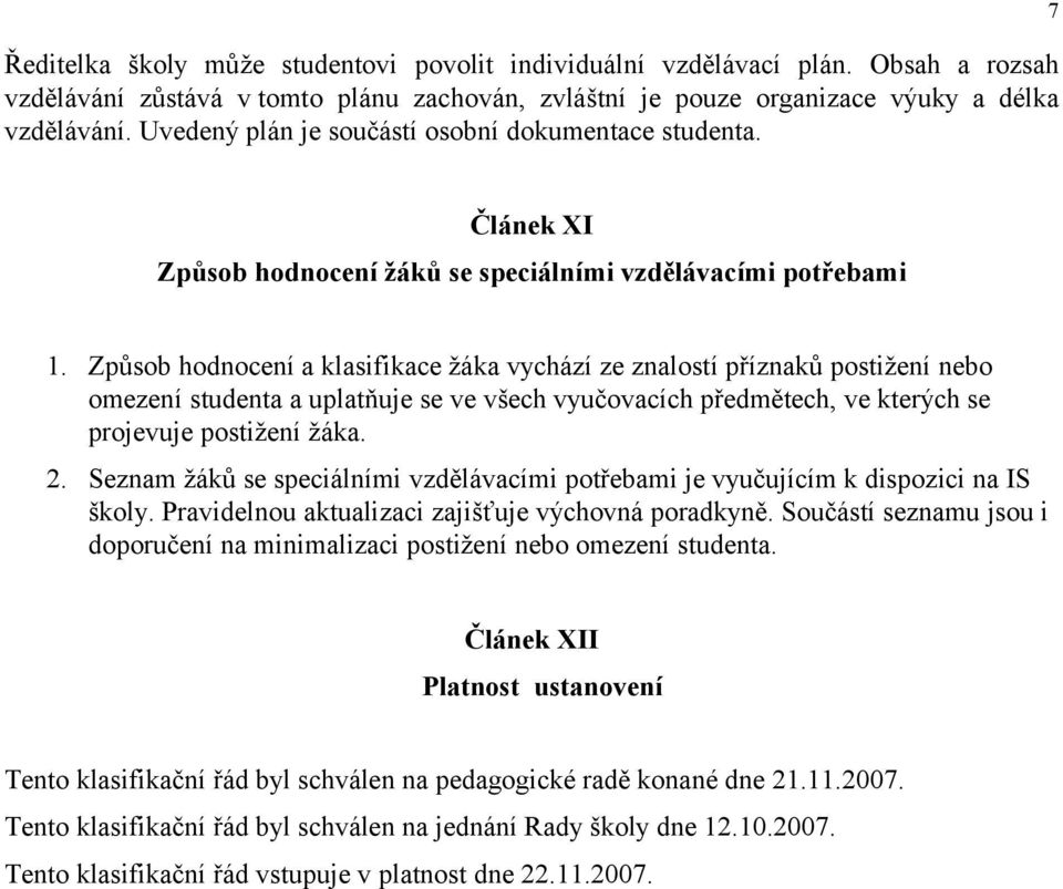 Způsob hodnocení a klasifikace žáka vychází ze znalostí příznaků postižení nebo omezení studenta a uplatňuje se ve všech vyučovacích předmětech, ve kterých se projevuje postižení žáka. 2.