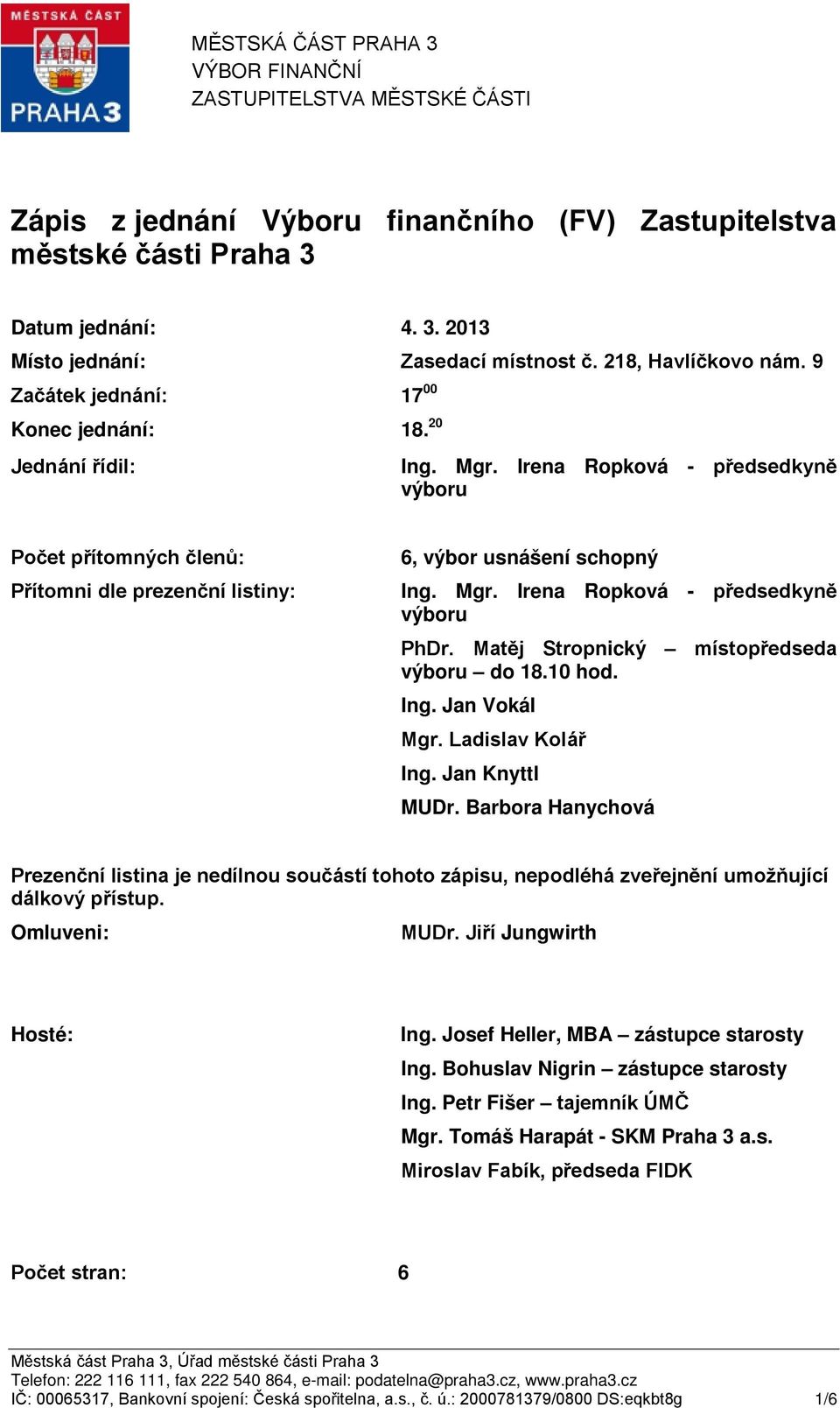 Irena Ropková - předsedkyně výboru Počet přítomných členů: Přítomni dle prezenční listiny: 6, výbor usnášení schopný Ing. Mgr. Irena Ropková - předsedkyně výboru PhDr.