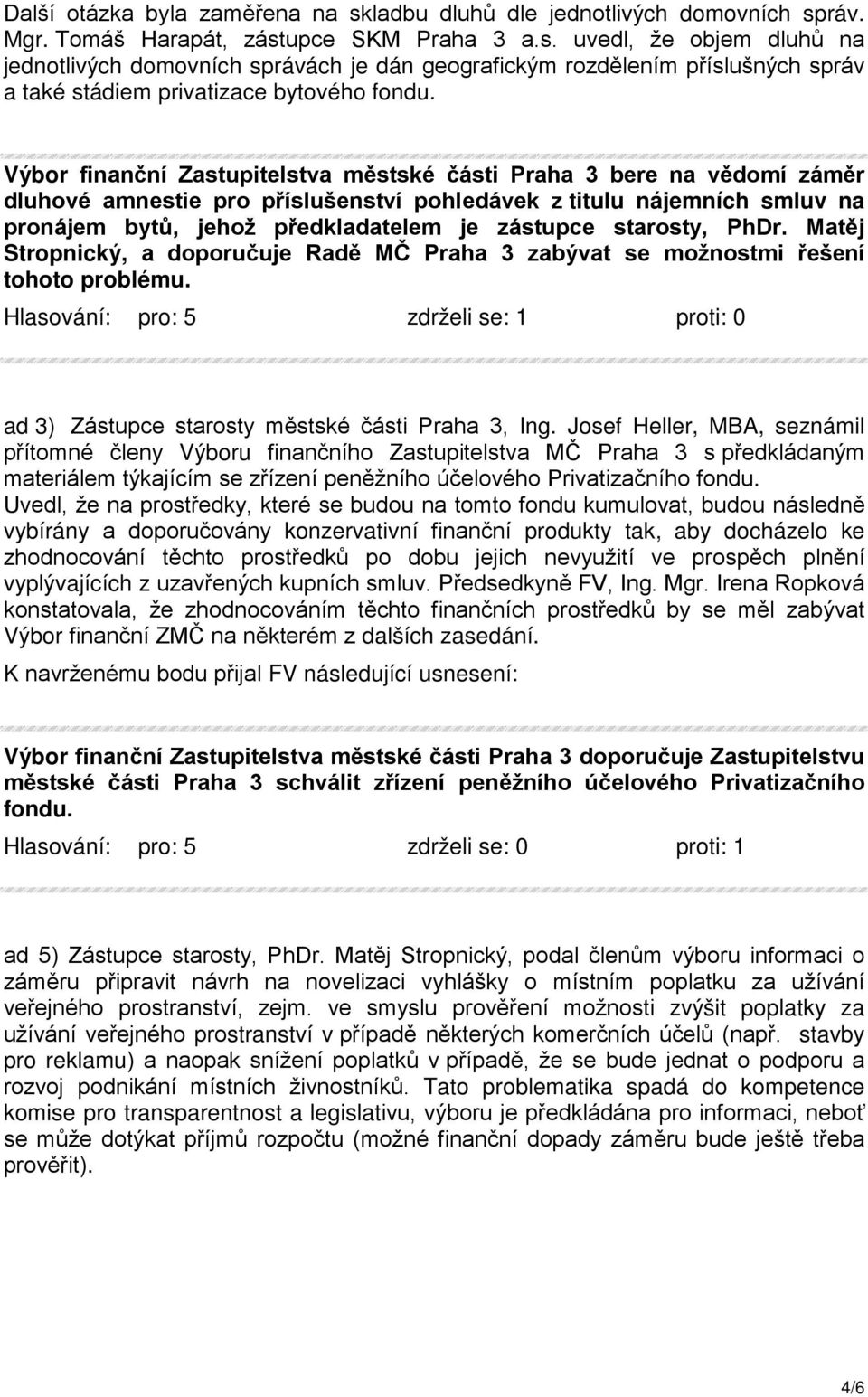 starosty, PhDr. Matěj Stropnický, a doporučuje Radě MČ Praha 3 zabývat se možnostmi řešení tohoto problému. Hlasování: pro: 5 zdrželi se: 1 proti: 0 ad 3) Zástupce starosty městské části Praha 3, Ing.