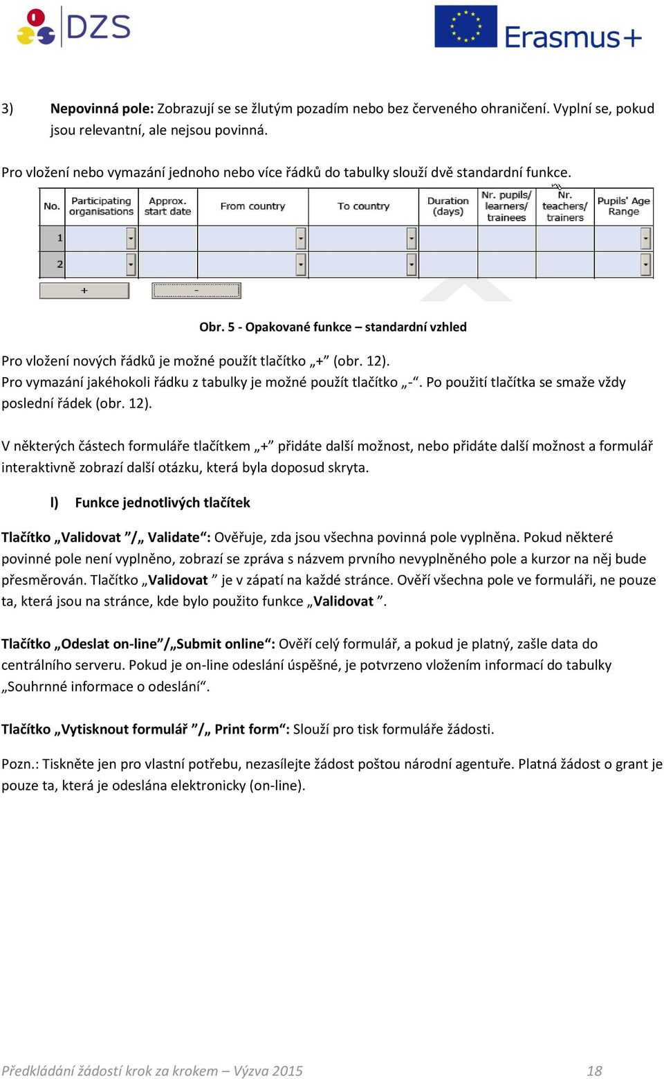 Pro vymazání jakéhokoli řádku z tabulky je možné použít tlačítko -. Po použití tlačítka se smaže vždy poslední řádek (obr. 12).