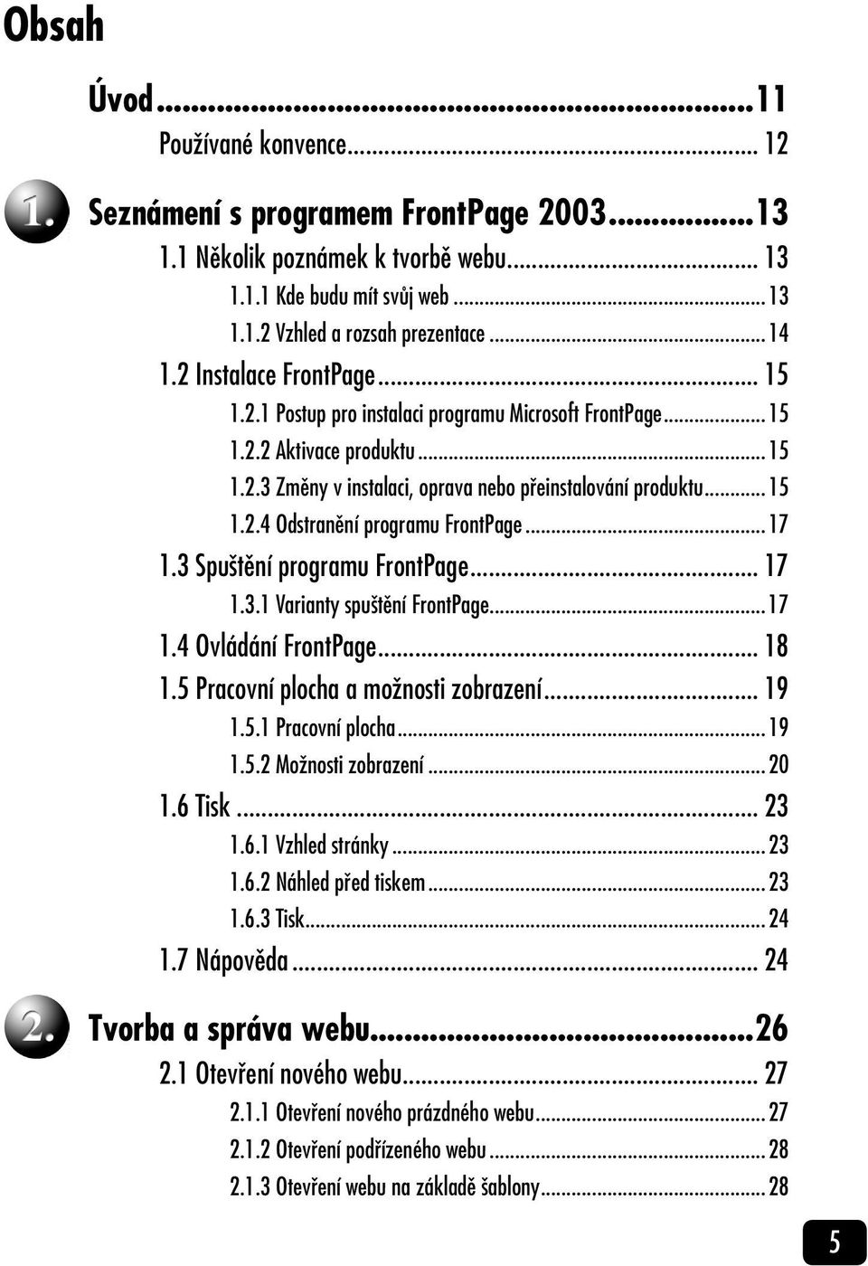 ..17 1.3 Spuštění programu FrontPage... 17 1.3.1 Varianty spuštění FrontPage...17 1.4 Ovládání FrontPage... 18 1.5 Pracovní plocha a možnosti zobrazení... 19 1.5.1 Pracovní plocha...19 1.5.2 Možnosti zobrazení.