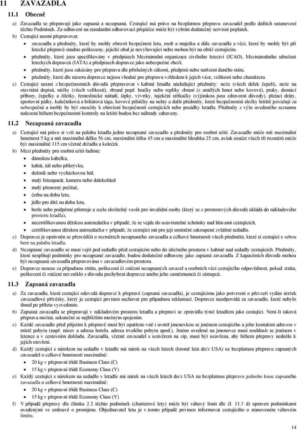 b) Cestující nesmí přepravovat: zavazadla a předměty, které by mohly ohrozit bezpečnost letu, osob a majetku a dále zavazadla a věci, které by mohly být při letecké přepravě snadno poškozeny, jejichž