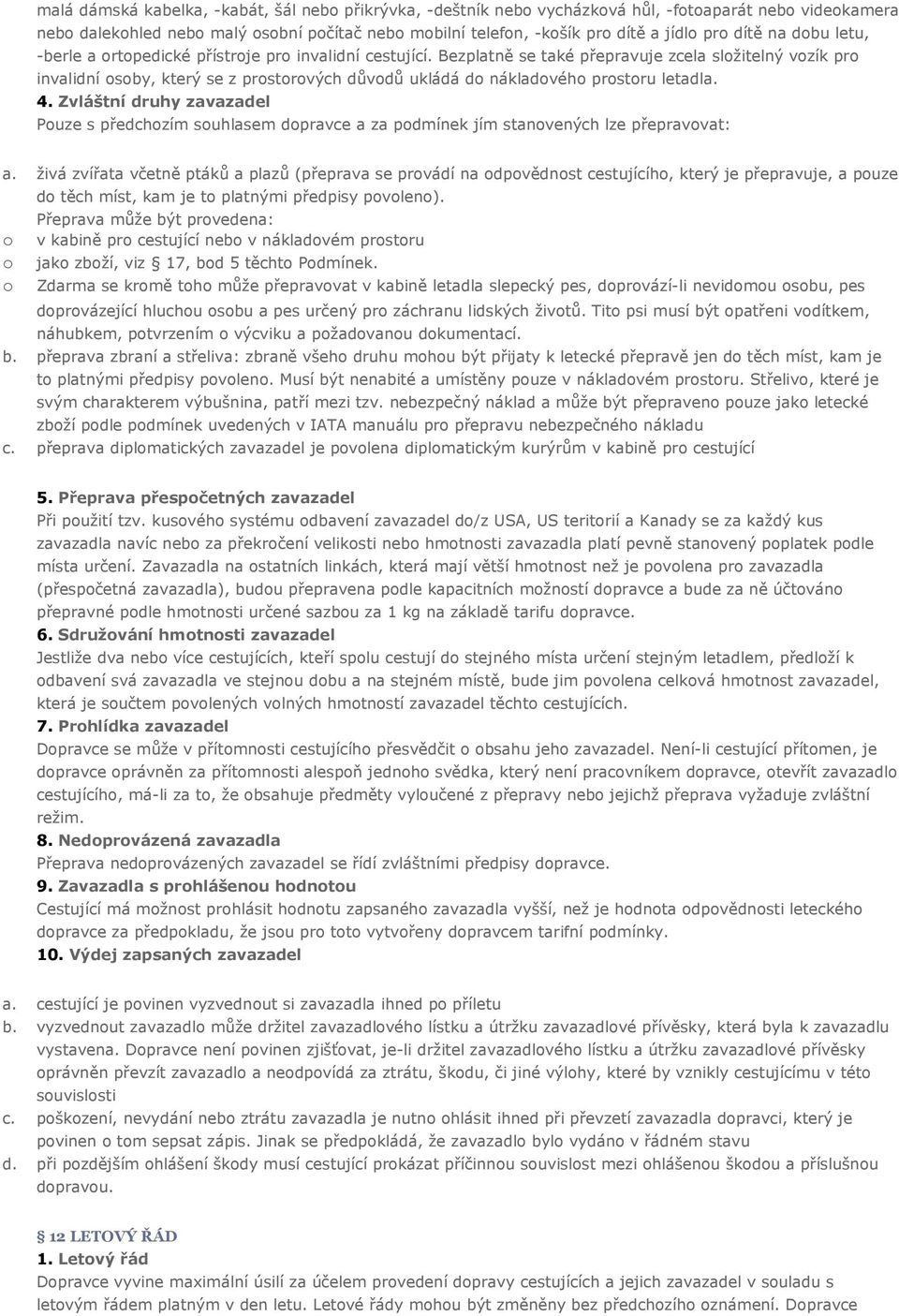 Bezplatně se také přepravuje zcela složitelný vozík pro invalidní osoby, který se z prostorových důvodů ukládá do nákladového prostoru letadla. 4.