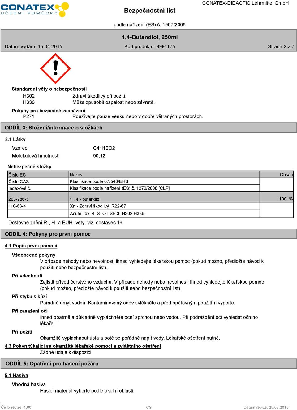 Název Klasifikace podle 67/548/EHS Klasifikace podle nařízení (ES) č. 1272/2008 [CLP] Obsah 203-786-5 1, 4 - butandiol 100 % 110-63-4 Xn - Zdraví škodlivý R22-67 Acute Tox.