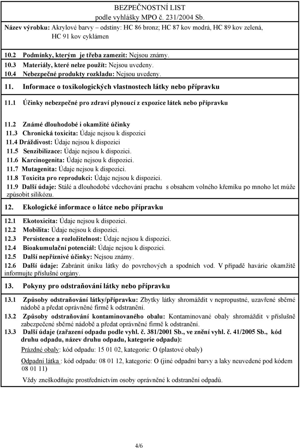 3 Chronická toxicita: Údaje nejsou k dispozici 11.4 Dráždivost: Údaje nejsou k dispozici 11.5 Senzibilizace: Údaje nejsou k dispozici. 11.6 Karcinogenita: Údaje nejsou k dispozici. 11.7 Mutagenita: Údaje nejsou k dispozici.