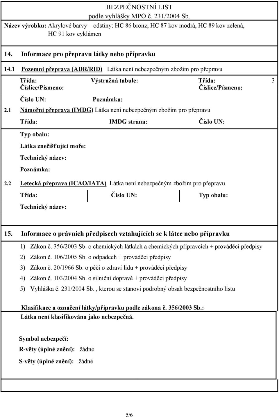 1 Námořní přeprava (IMDG) Látka není nebezpečným zbožím pro přepravu Třída: IMDG strana: Číslo UN: Typ obalu: Látka znečišťující moře: Technický název: Poznámka: 2.