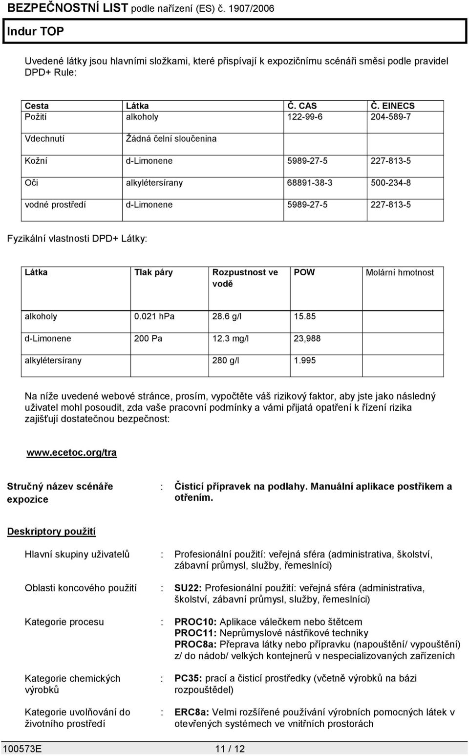 Fyzikální vlastnosti DPD+ Látky: Látka Tlak páry Rozpustnost ve vodě POW Molární hmotnost alkoholy 0.021 hpa 28.6 g/l 15.85 d-limonene 200 Pa 12.3 mg/l 23,988 alkylétersírany 280 g/l 1.