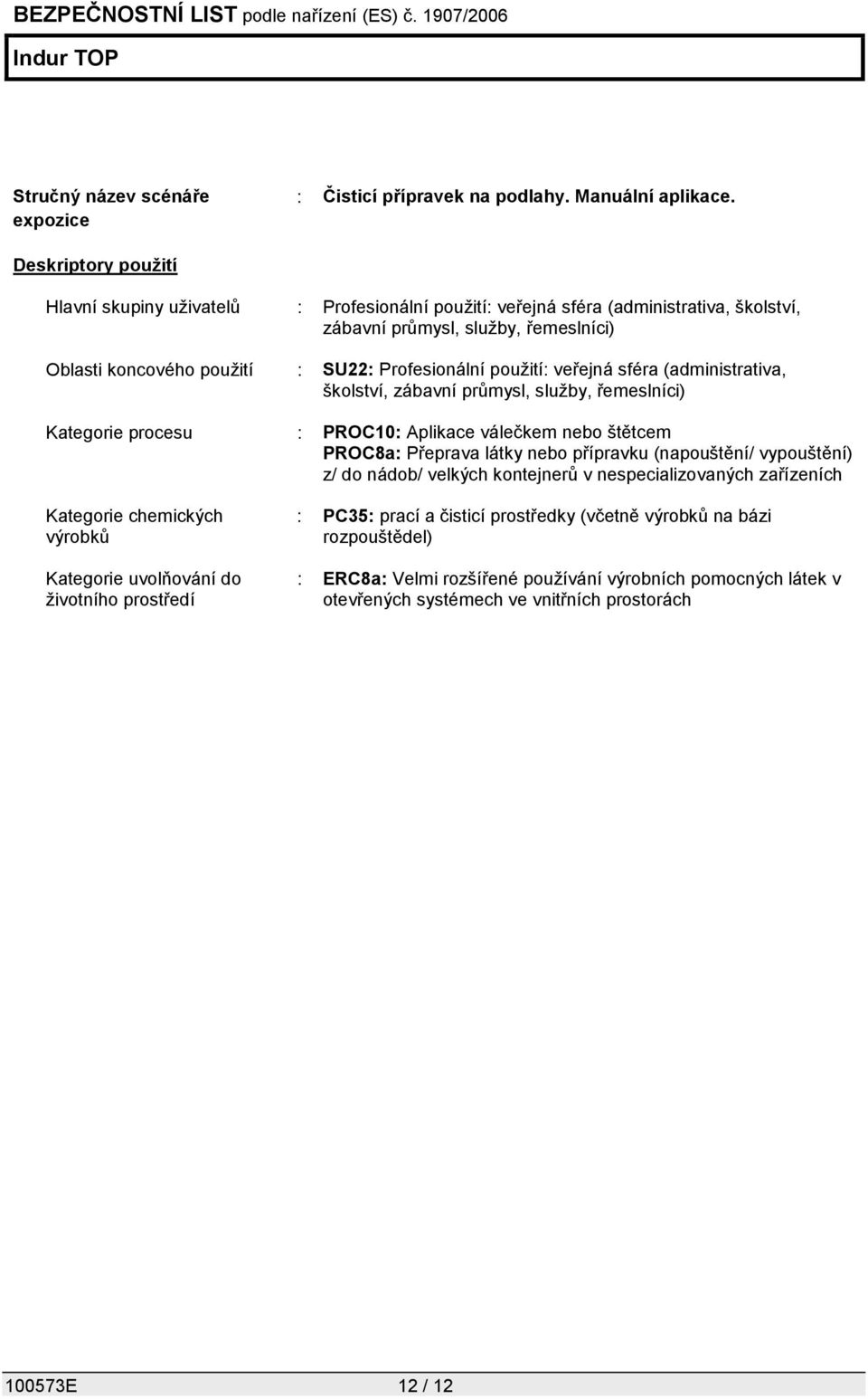 použití: veřejná sféra (administrativa, školství, zábavní průmysl, služby, řemeslníci) Kategorie procesu : PROC10: Aplikace válečkem nebo štětcem PROC8a: Přeprava látky nebo přípravku (napouštění/