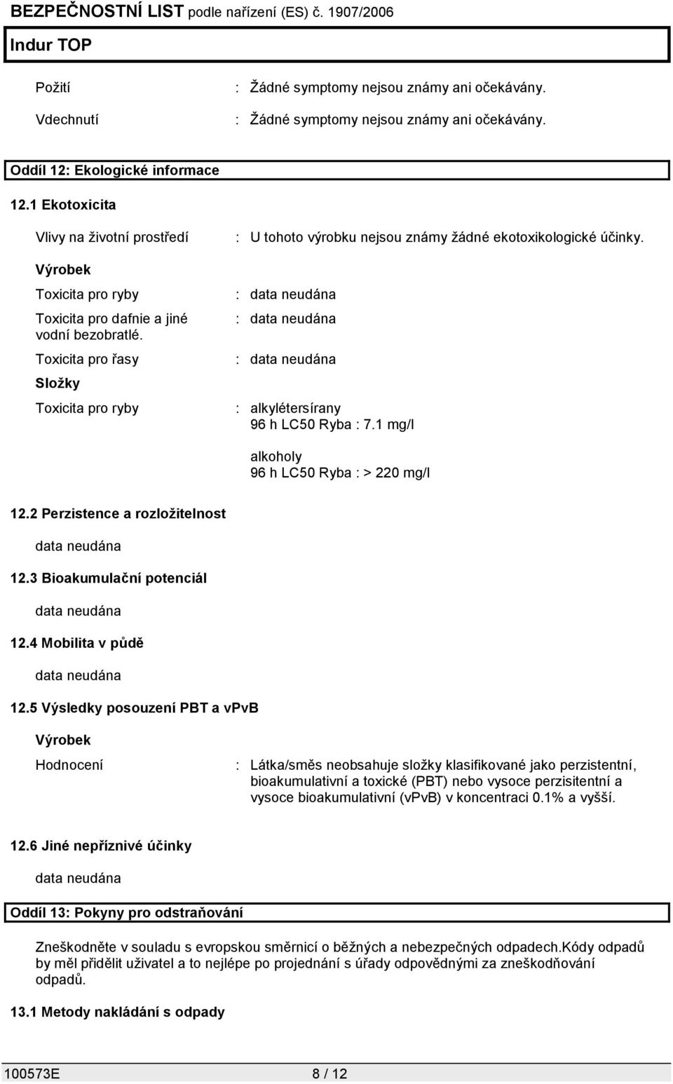 Toxicita pro řasy Složky Toxicita pro ryby : U tohoto výrobku nejsou známy žádné ekotoxikologické účinky. : alkylétersírany 96 h LC50 Ryba : 7.1 mg/l alkoholy 96 h LC50 Ryba : > 220 mg/l 12.