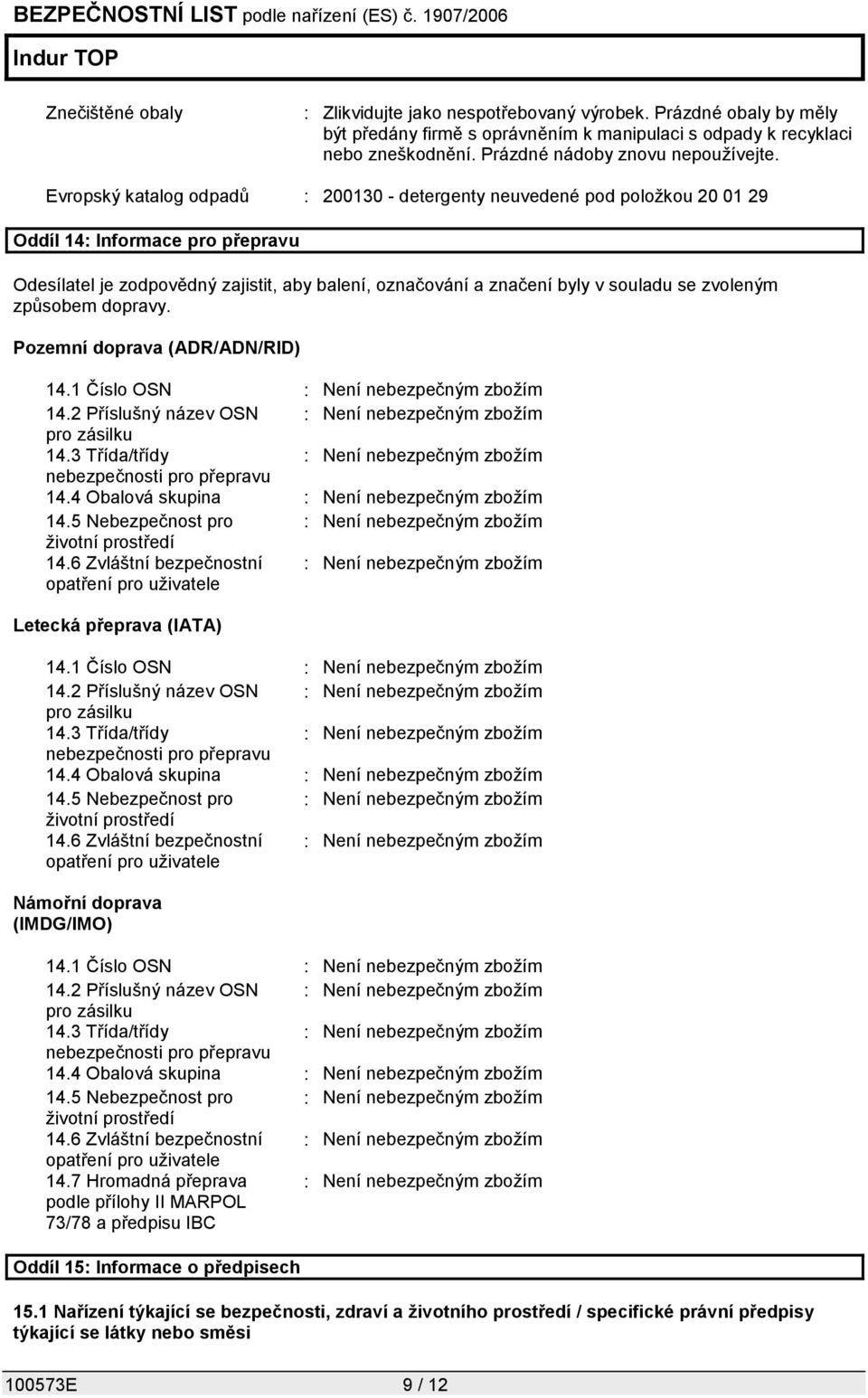 zvoleným způsobem dopravy. Pozemní doprava (ADR/ADN/RID) 14.1 Číslo OSN : Není nebezpečným zbožím 14.2 Příslušný název OSN : Není nebezpečným zbožím pro zásilku 14.