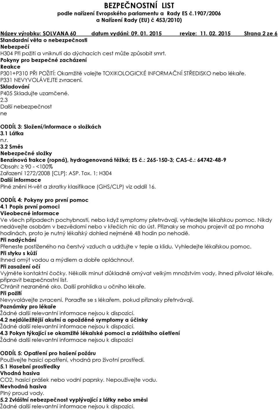 3 Další nebezpečnost ne ODDÍL 3: Složení/informace o složkách 3.1 Látka n.r. 3.2 Směs Nebezpečné složky Benzínová frakce (ropná), hydrogenovaná těžká; ES č.: 265-150-3; CAS-č.