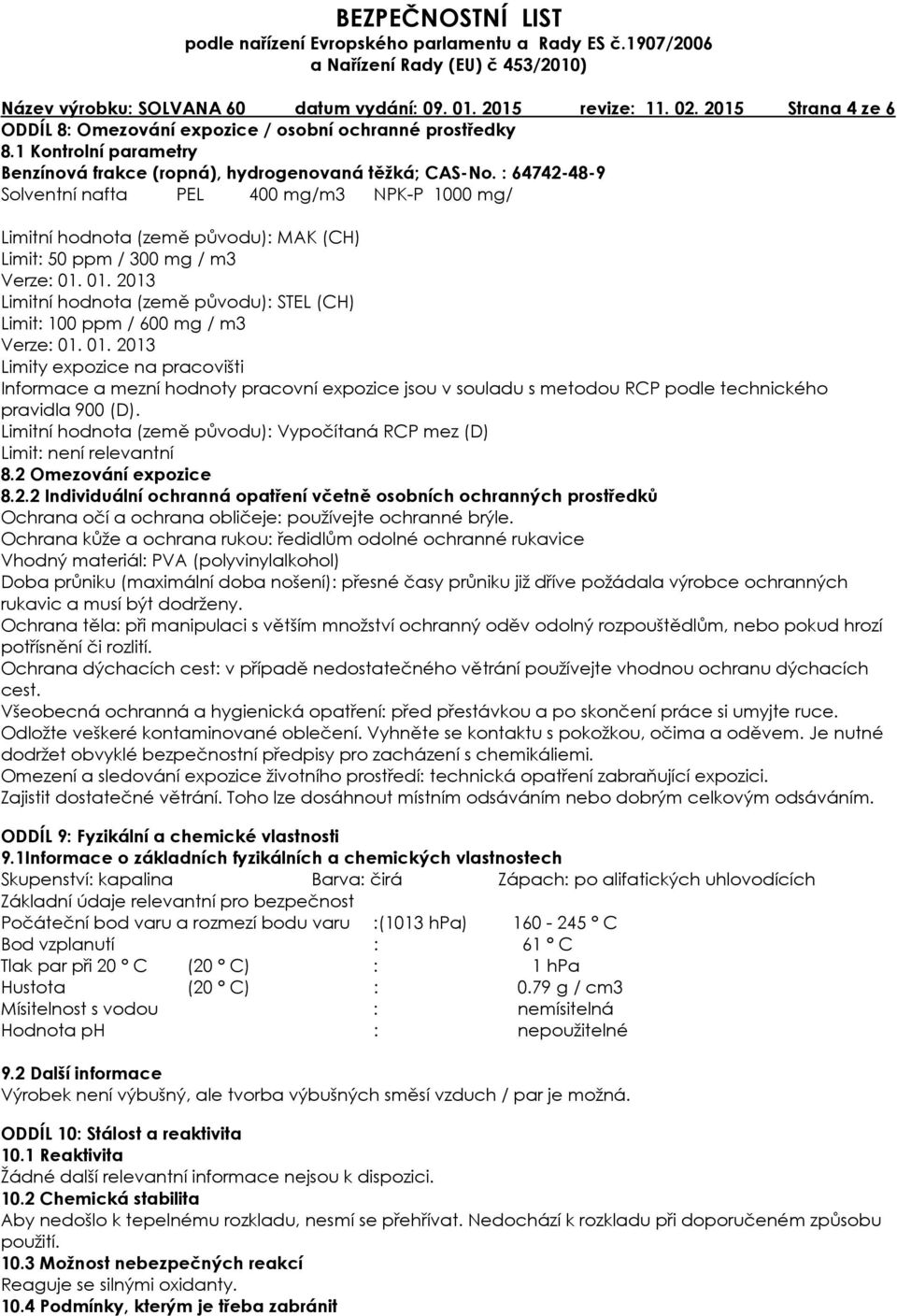 : 64742-48-9 Solventní nafta PEL 400 mg/m3 NPK-P 1000 mg/ Limitní hodnota (země původu): MAK (CH) Limit: 50 ppm / 300 mg / m3 Verze: 01.