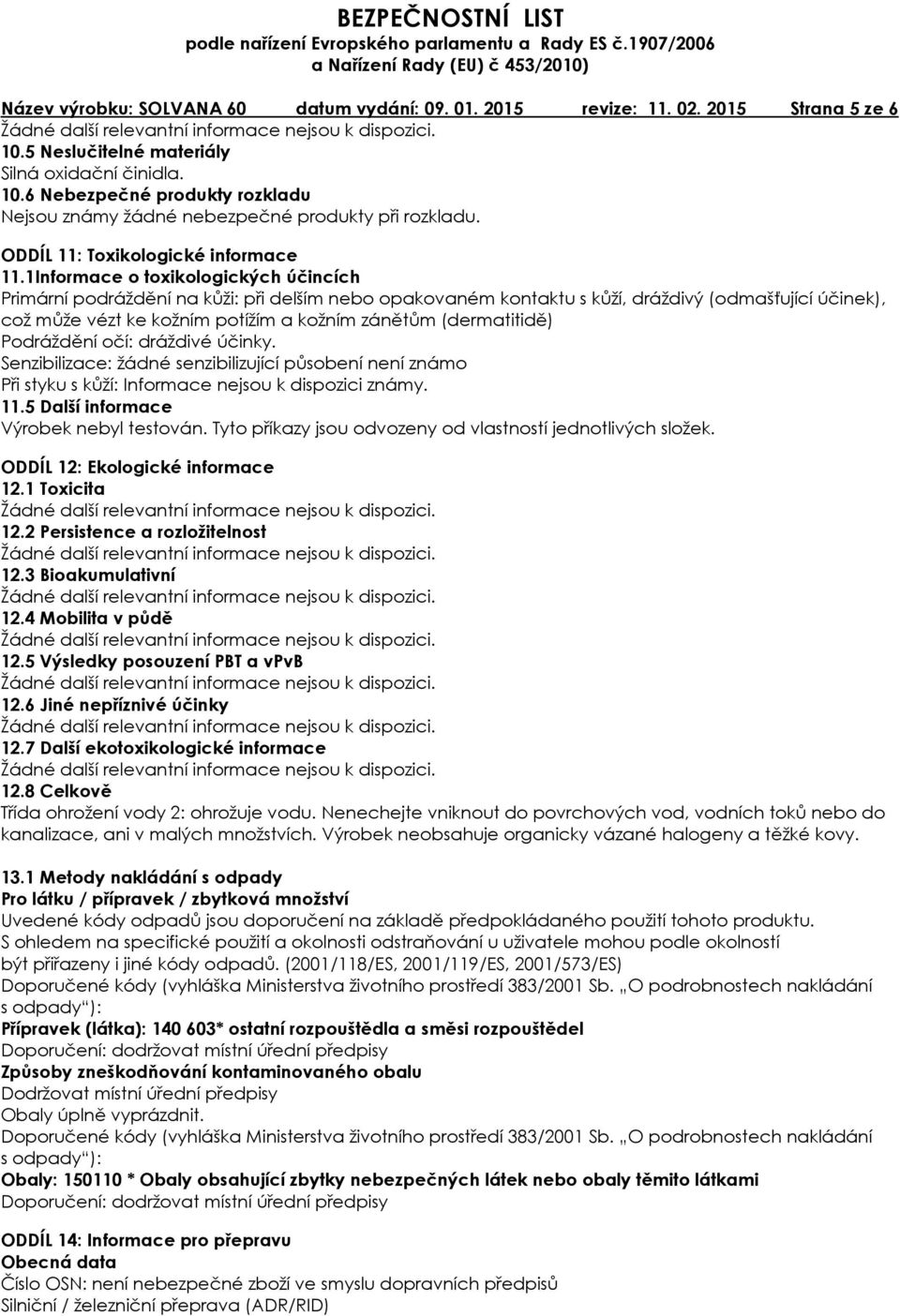 1Informace o toxikologických účincích Primární podráždění na kůži: při delším nebo opakovaném kontaktu s kůží, dráždivý (odmašťující účinek), což může vézt ke kožním potížím a kožním zánětům