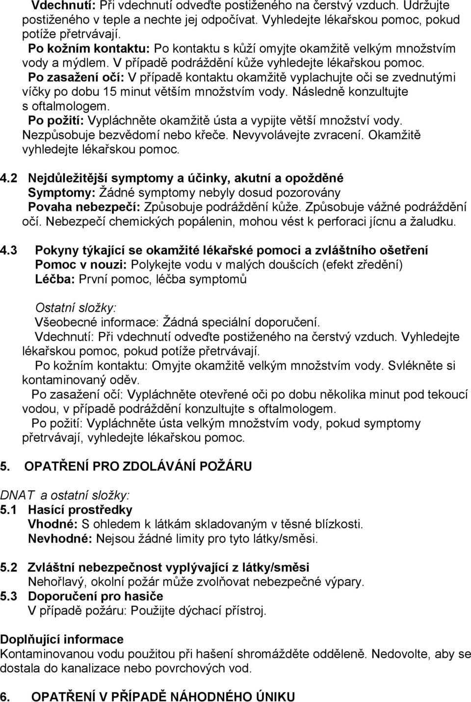 Po zasažení očí: V případě kontaktu okamžitě vyplachujte oči se zvednutými víčky po dobu 15 minut větším množstvím vody. Následně konzultujte s oftalmologem.