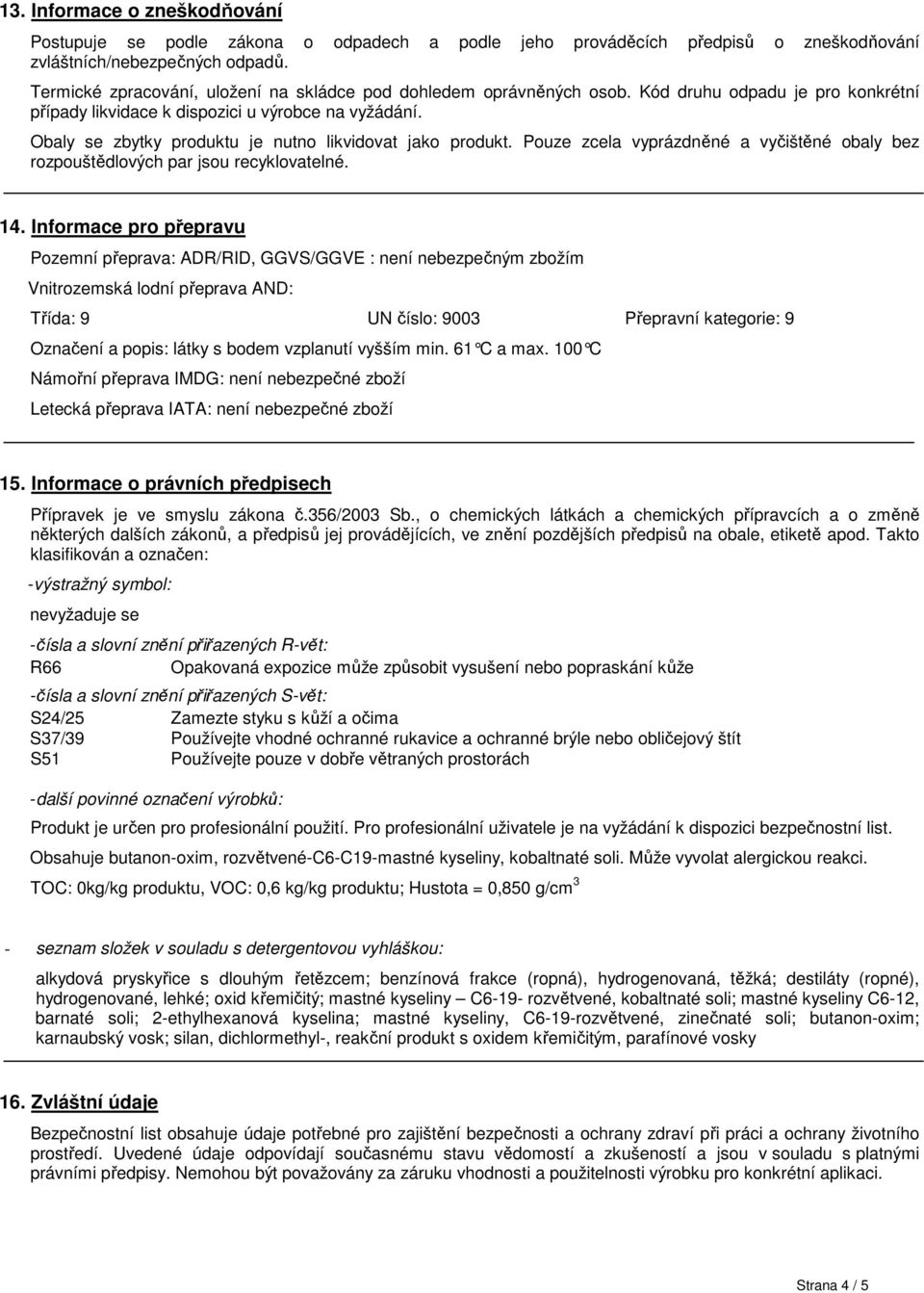 Obaly se zbytky produktu je nutno likvidovat jako produkt. Pouze zcela vyprázdněné a vyčištěné obaly bez rozpouštědlových par jsou recyklovatelné. 14.