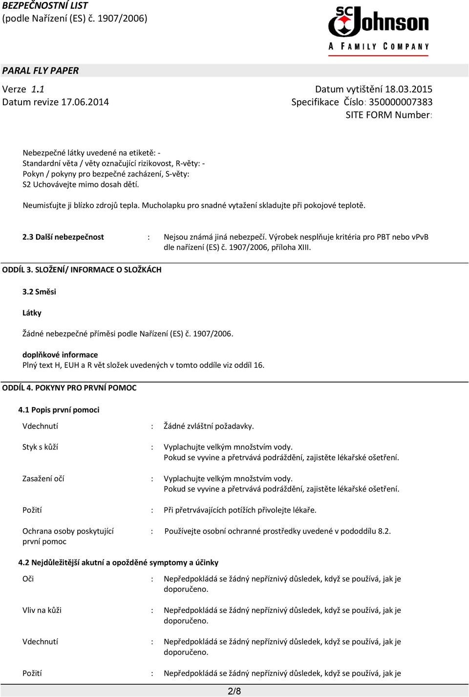 Výrobek nesplňuje kritéria pro PBT nebo vpvb dle nařízení (ES) č. 1907/2006, příloha XIII. ODDÍL 3. SLOŽENÍ/ INFORMACE O SLOŽKÁCH 3.2 Směsi Látky Žádné nebezpečné příměsi podle Nařízení (ES) č.