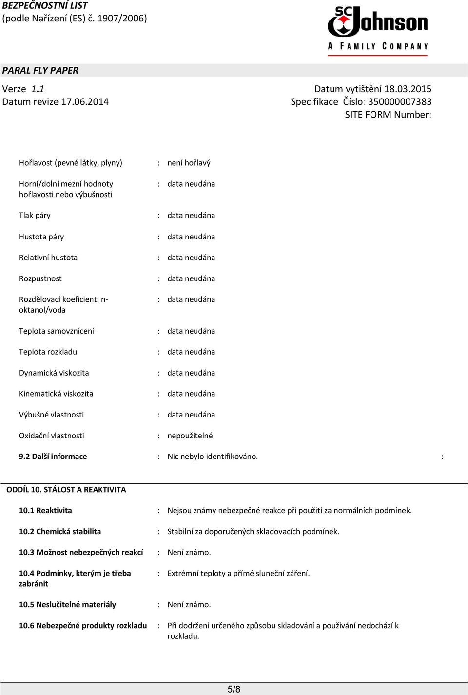 viskozita : data neudána Výbušné vlastnosti : data neudána Oxidační vlastnosti : nepoužitelné 9.2 Další informace : Nic nebylo identifikováno. : ODDÍL 10. STÁLOST A REAKTIVITA 10.