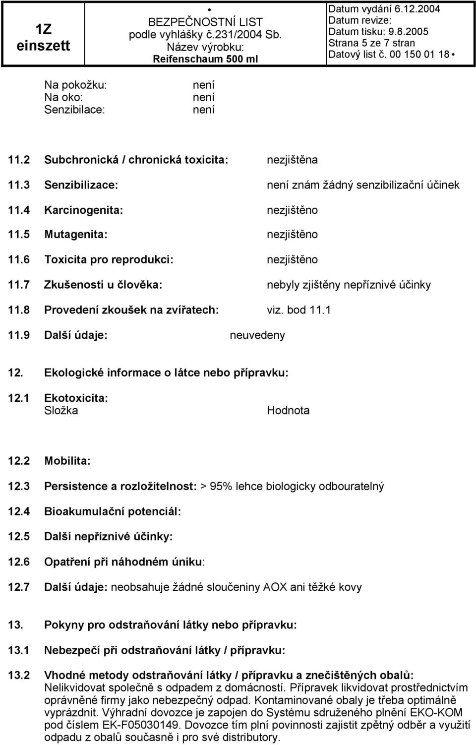 bod 11.1 11.9 Další údaje: neuvedeny 12. Ekologické informace o látce nebo přípravku: 12.1 Ekotoxicita: Složka Hodnota 12.2 Mobilita: 12.