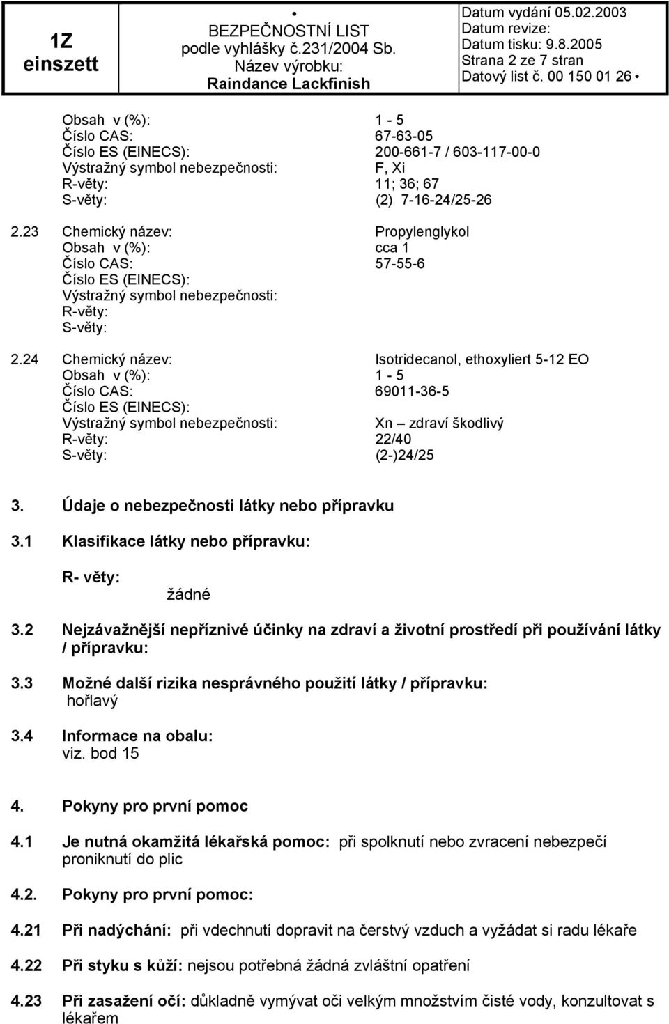 24 Chemický název: Isotridecanol, ethoxyliert 5-12 EO Obsah v (%): 1-5 Číslo CAS: 69011-36-5 Číslo ES (EINECS): Xn zdraví škodlivý R-věty: 22/40 S-věty: (2-)24/25 3.