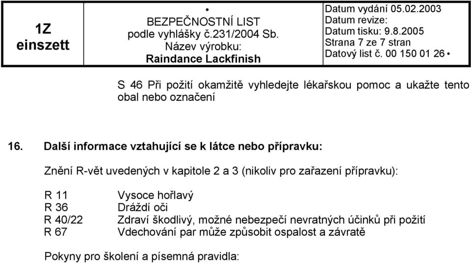 zařazení přípravku): R 11 R 36 R 40/22 R 67 Vysoce hořlavý Dráždí oči Zdraví škodlivý, možné nebezpečí