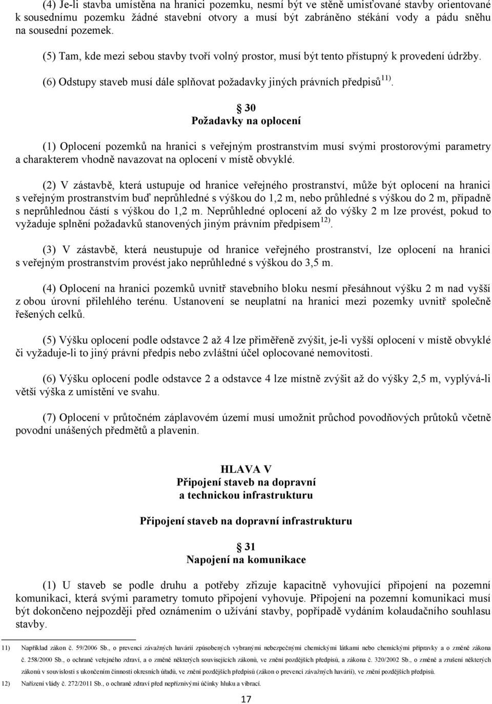 30 Požadavky na oplocení (1) Oplocení pozemků na hranici s veřejným prostranstvím musí svými prostorovými parametry a charakterem vhodně navazovat na oplocení v místě obvyklé.