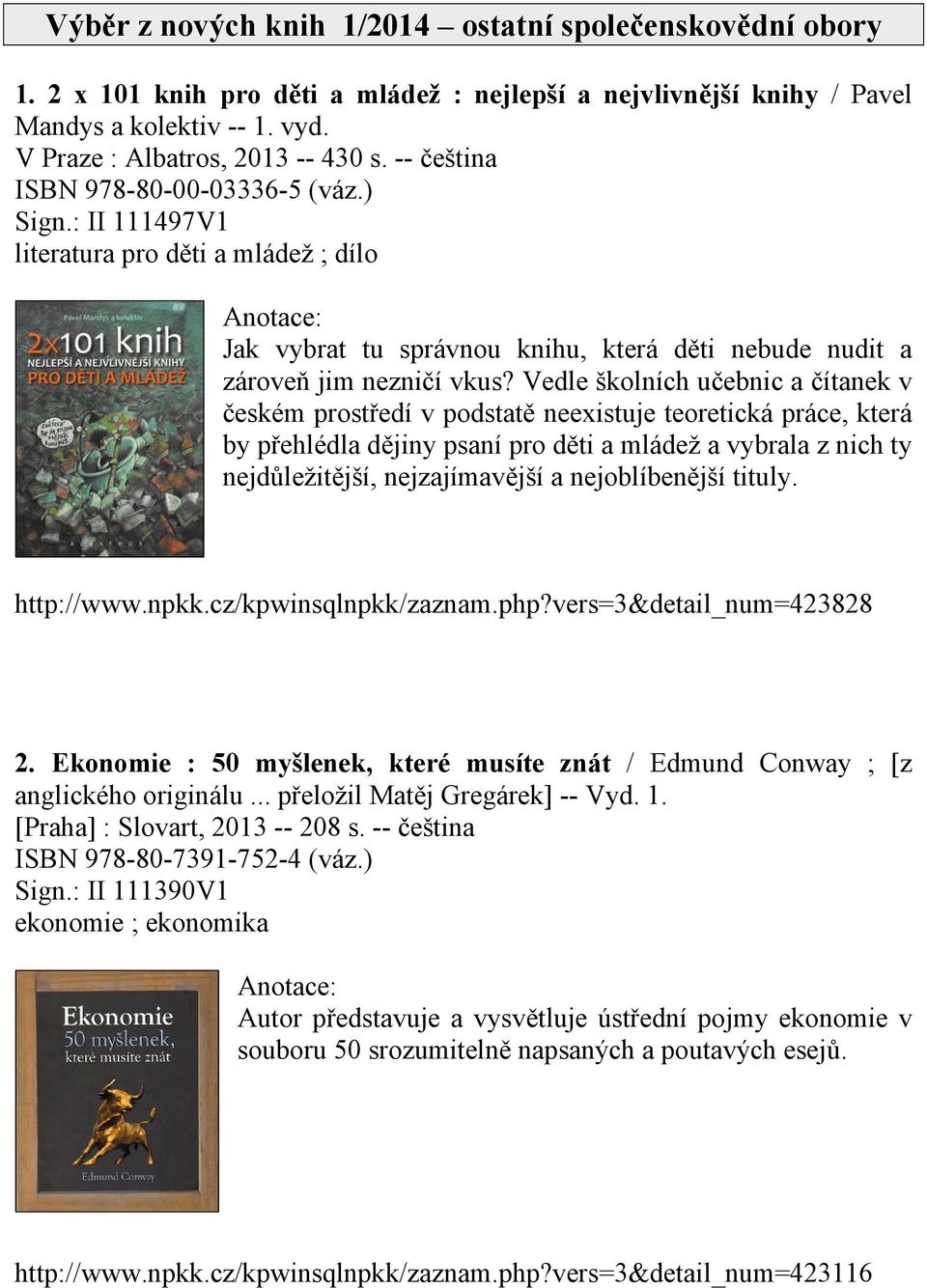 Vedle školních učebnic a čítanek v českém prostředí v podstatě neexistuje teoretická práce, která by přehlédla dějiny psaní pro děti a mládež a vybrala z nich ty nejdůležitější, nejzajímavější a